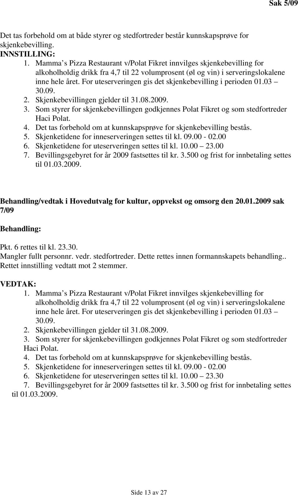 For uteserveringen gis det skjenkebevilling i perioden 01.03 30.09. 2. Skjenkebevillingen gjelder til 31.08.2009. 3. Som styrer for skjenkebevillingen godkjennes Polat Fikret og som stedfortreder Haci Polat.