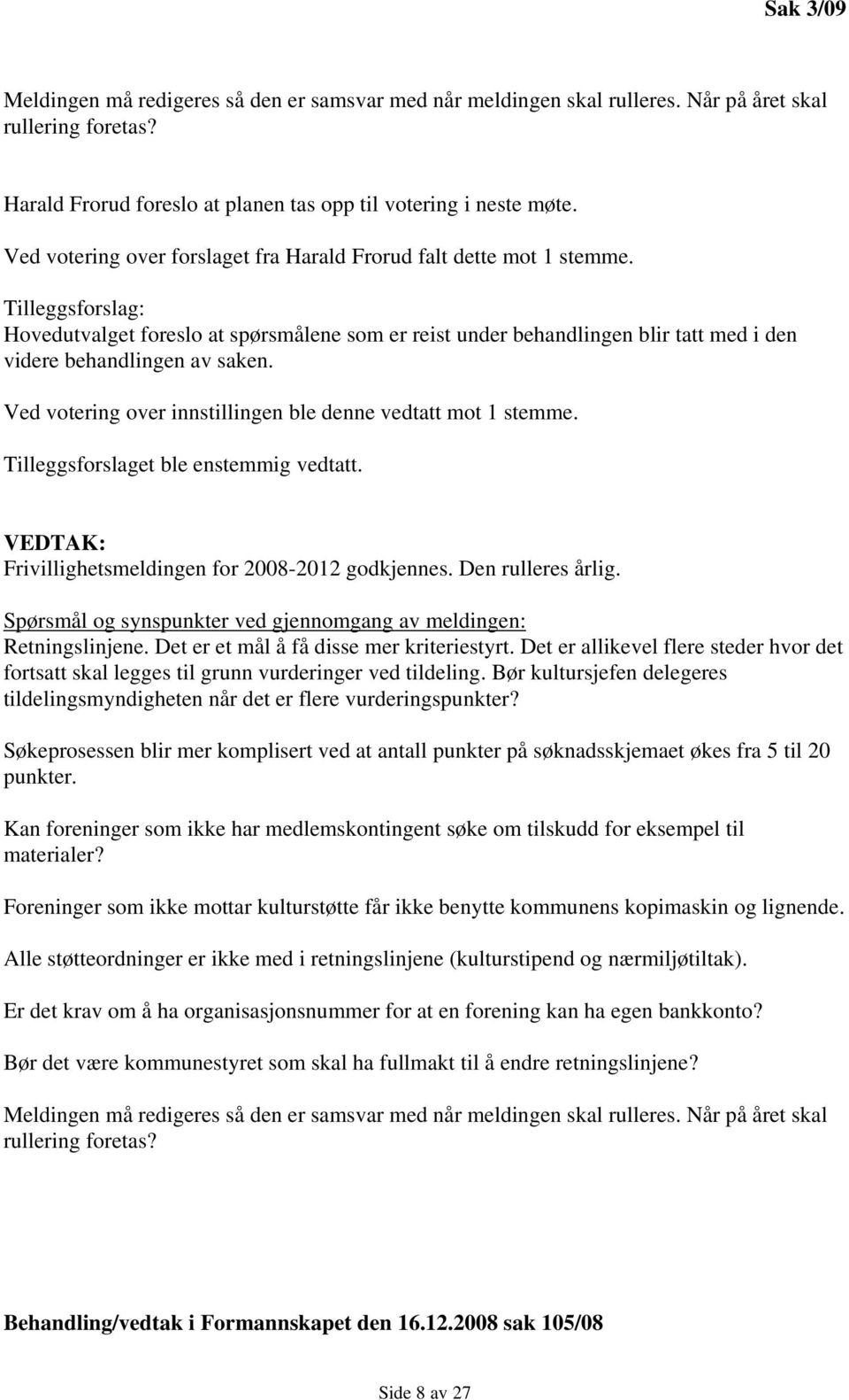 Tilleggsforslag: Hovedutvalget foreslo at spørsmålene som er reist under behandlingen blir tatt med i den videre behandlingen av saken. Ved votering over innstillingen ble denne vedtatt mot 1 stemme.