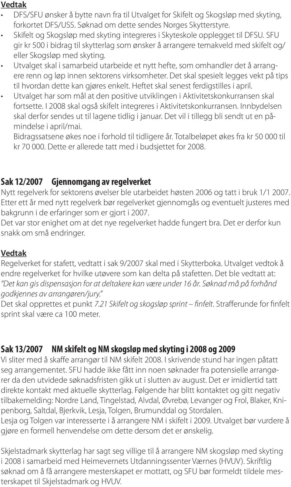 Utvalget skal i samarbeid utarbeide et nytt hefte, som omhandler det å arrangere renn og løp innen sektorens virksomheter. Det skal spesielt legges vekt på tips til hvordan dette kan gjøres enkelt.