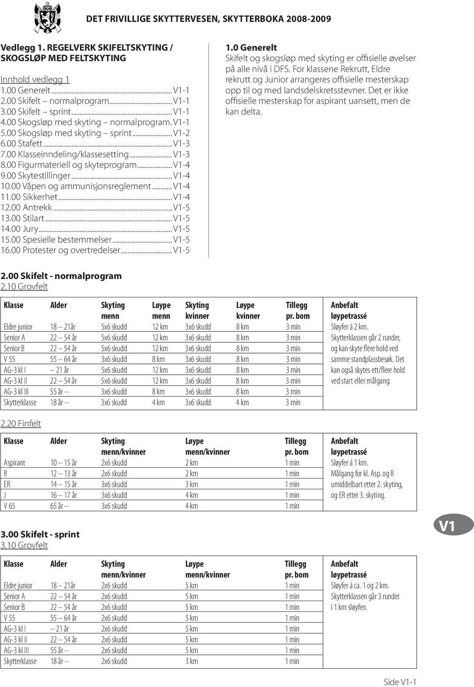 00 Våpen og ammunisjonsreglement... -4 11.00 Sikkerhet... -4 12.00 Antrekk... -5 13.00 Stilart... -5 14.00 Jury... -5 15.00 Spesielle bestemmelser... -5 16.00 Protester og overtredelser... -5 1.0 Generelt Skifelt og skogsløp med skyting er offisielle øvelser på alle nivå i DFS.