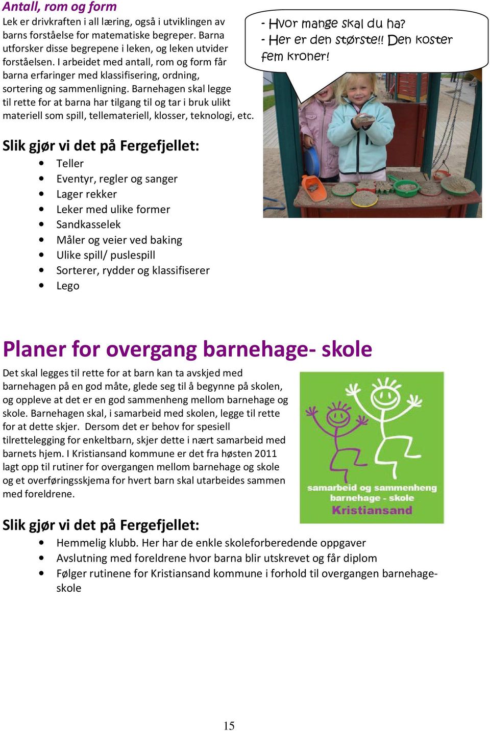 Barnehagen skal legge til rette for at barna har tilgang til og tar i bruk ulikt materiell som spill, tellemateriell, klosser, teknologi, etc.