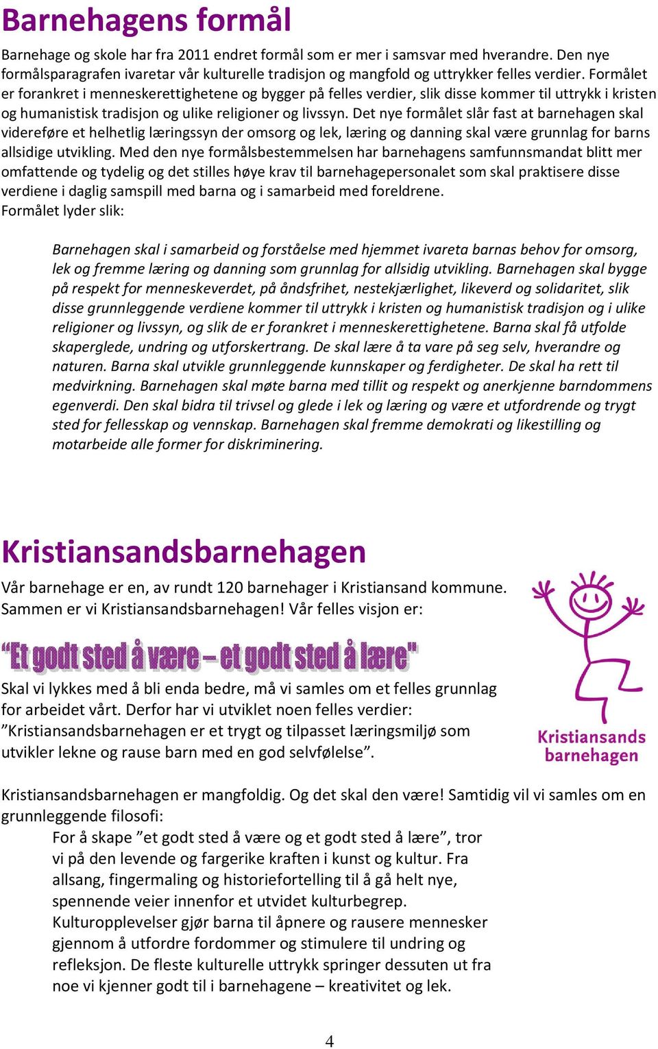 Formålet er forankret i menneskerettighetene og bygger på felles verdier, slik disse kommer til uttrykk i kristen og humanistisk tradisjon og ulike religioner og livssyn.