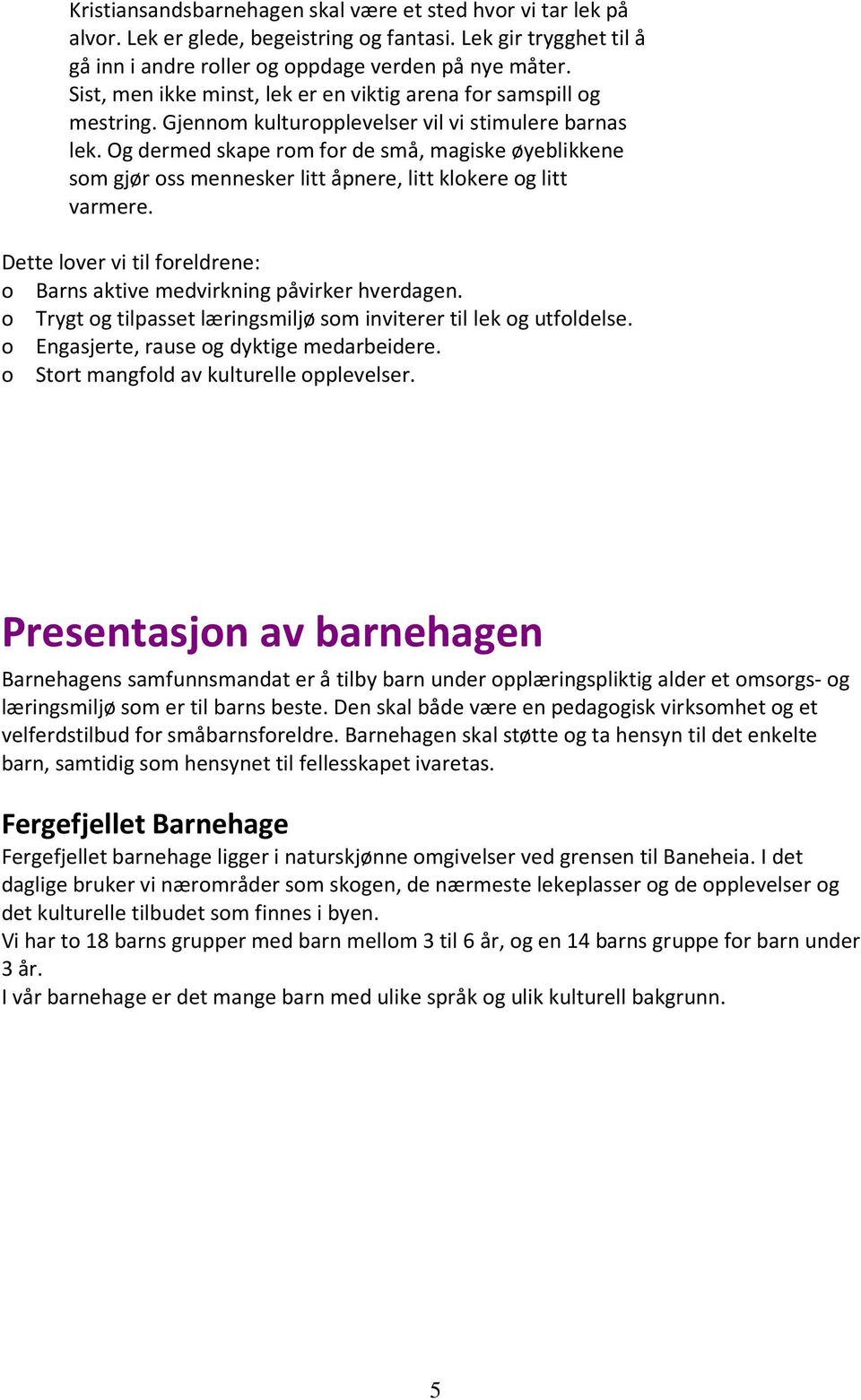 Og dermed skape rom for de små, magiske øyeblikkene som gjør oss mennesker litt åpnere, litt klokere og litt varmere. Dette lover vi til foreldrene: o Barns aktive medvirkning påvirker hverdagen.