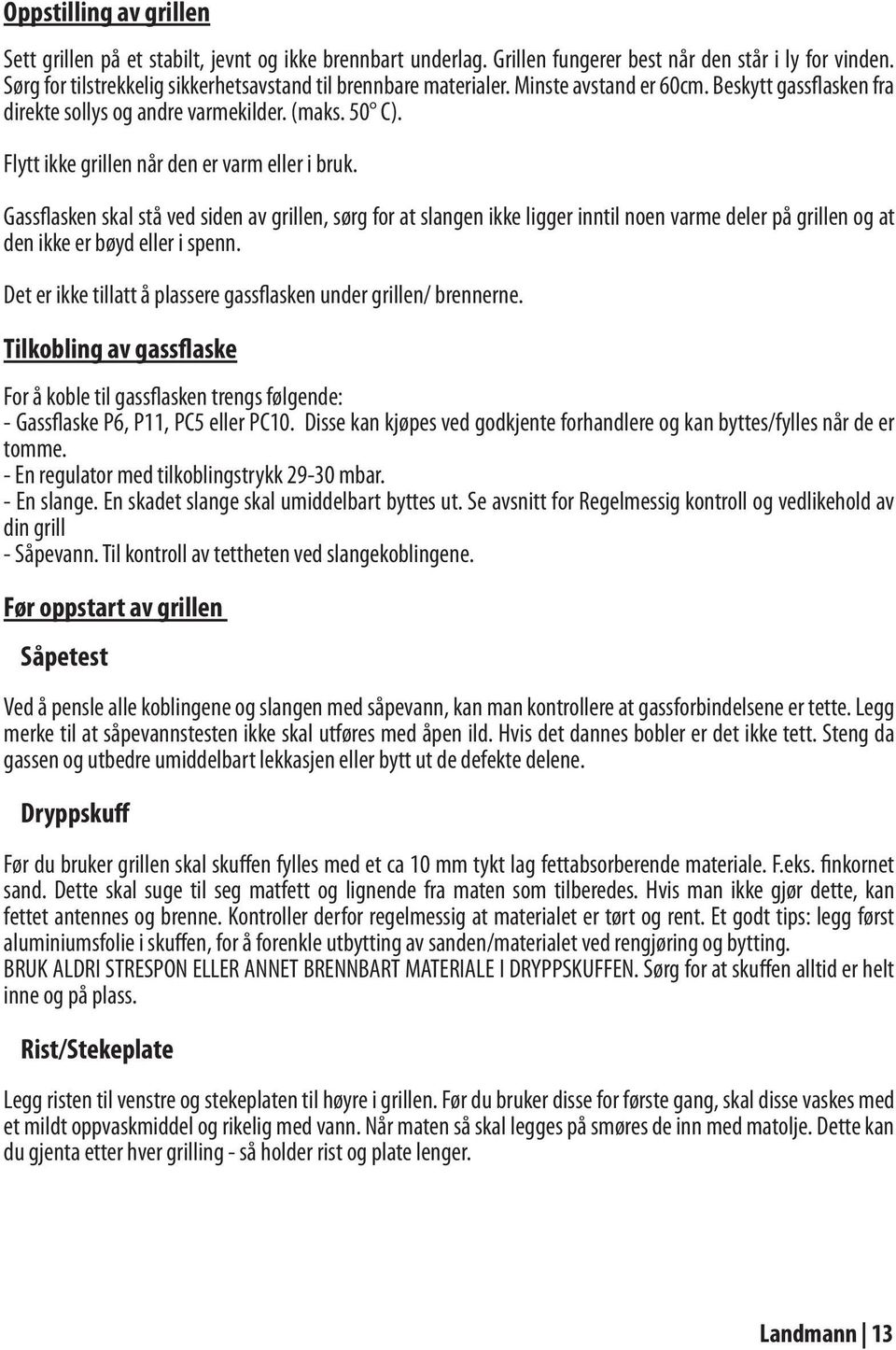 Flytt ikke grillen når den er varm eller i bruk. Gassflasken skal stå ved siden av grillen, sørg for at slangen ikke ligger inntil noen varme deler på grillen og at den ikke er bøyd eller i spenn.