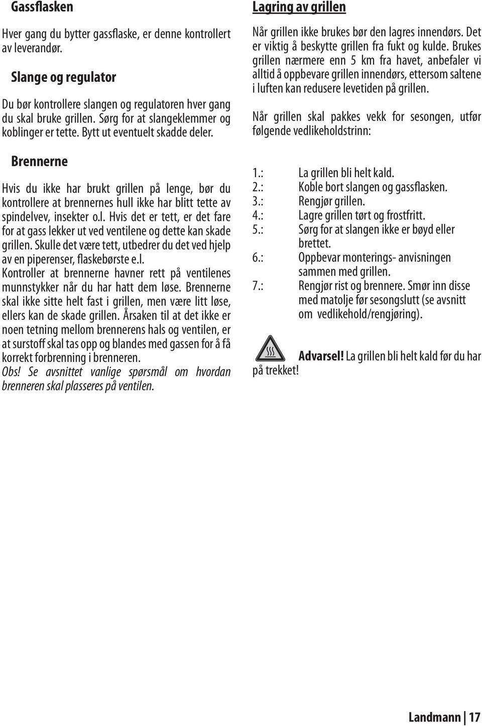 Brennerne Hvis du ikke har brukt grillen på lenge, bør du kontrollere at brennernes hull ikke har blitt tette av spindelvev, insekter o.l. Hvis det er tett, er det fare for at gass lekker ut ved ventilene og dette kan skade grillen.