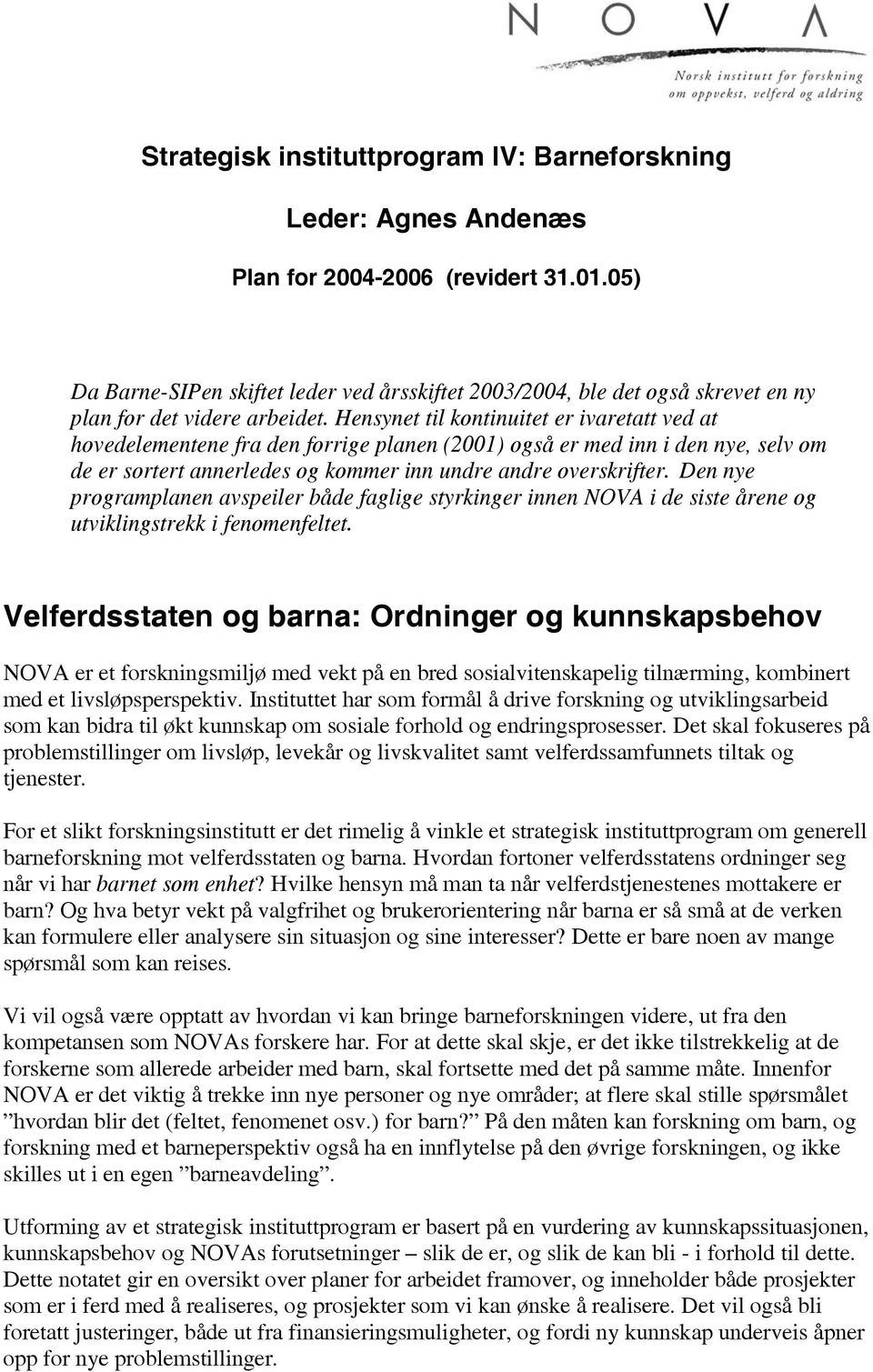 Hensynet til kontinuitet er ivaretatt ved at hovedelementene fra den forrige planen (2001) også er med inn i den nye, selv om de er sortert annerledes og kommer inn undre andre overskrifter.