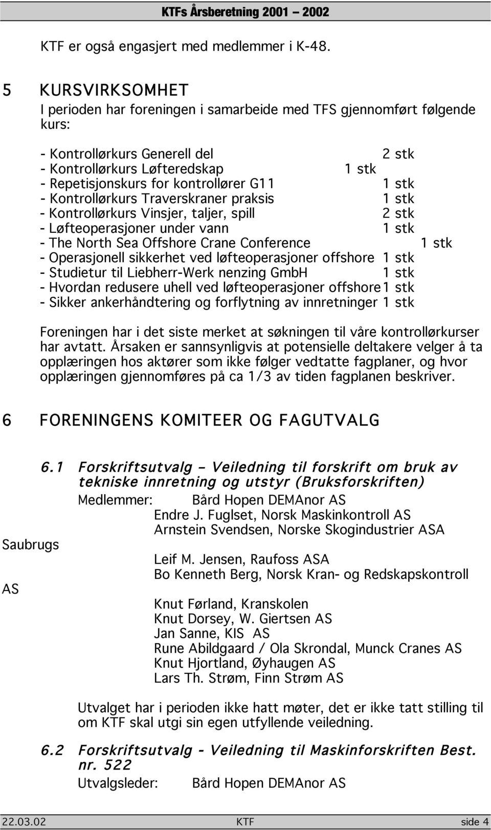 G11 1 stk - Kontrollørkurs Traverskraner praksis 1 stk - Kontrollørkurs Vinsjer, taljer, spill 2 stk - Løfteoperasjoner under vann 1 stk - The North Sea Offshore Crane Conference 1 stk - Operasjonell