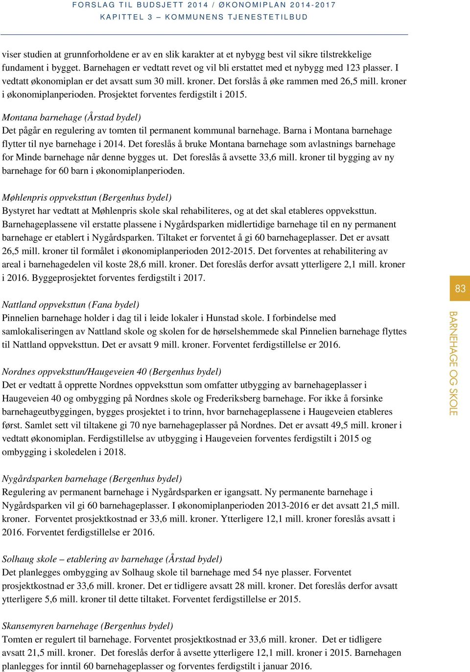 Montana barnehage (Årstad bydel) Det pågår en regulering av tomten til permanent kommunal barnehage. Barna i Montana barnehage flytter til nye barnehage i 2014.