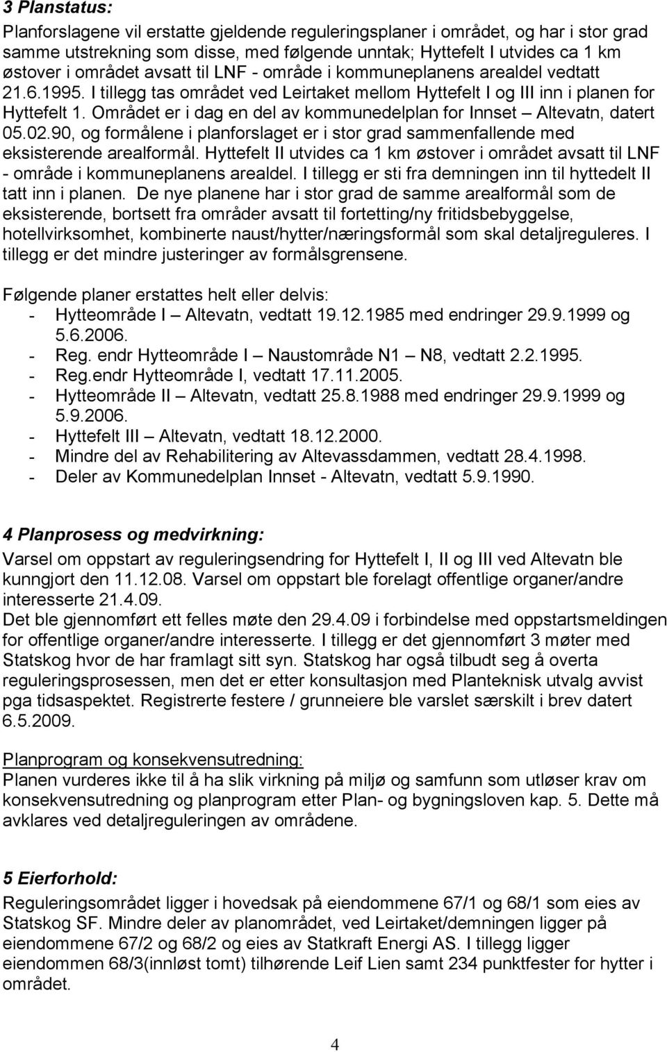 Området er i dag en del av kommunedelplan for Innset Altevatn, datert 05.02.90, og formålene i planforslaget er i stor grad sammenfallende med eksisterende arealformål.