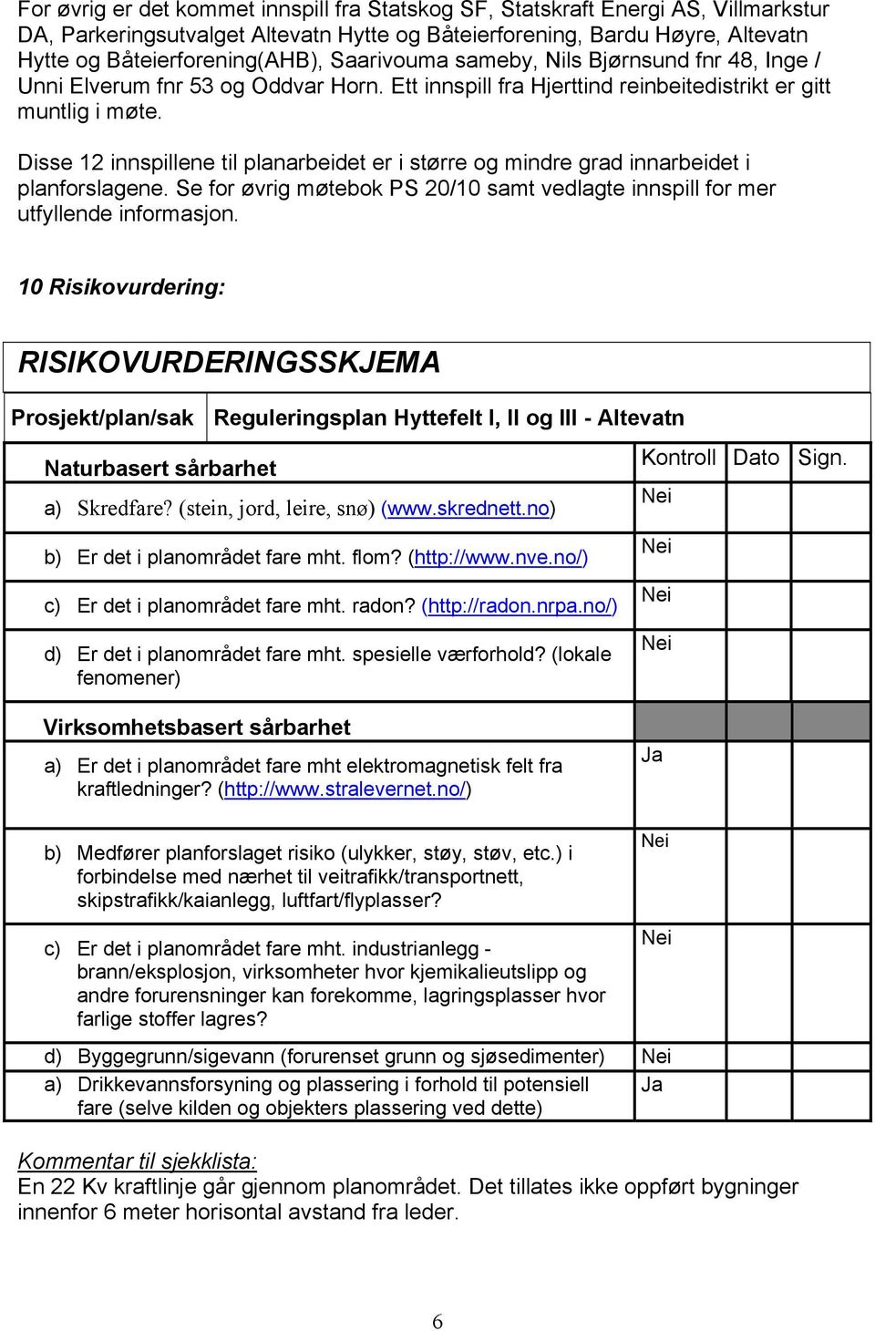 Disse 12 innspillene til planarbeidet er i større og mindre grad innarbeidet i planforslagene. Se for øvrig møtebok PS 20/10 samt vedlagte innspill for mer utfyllende informasjon.