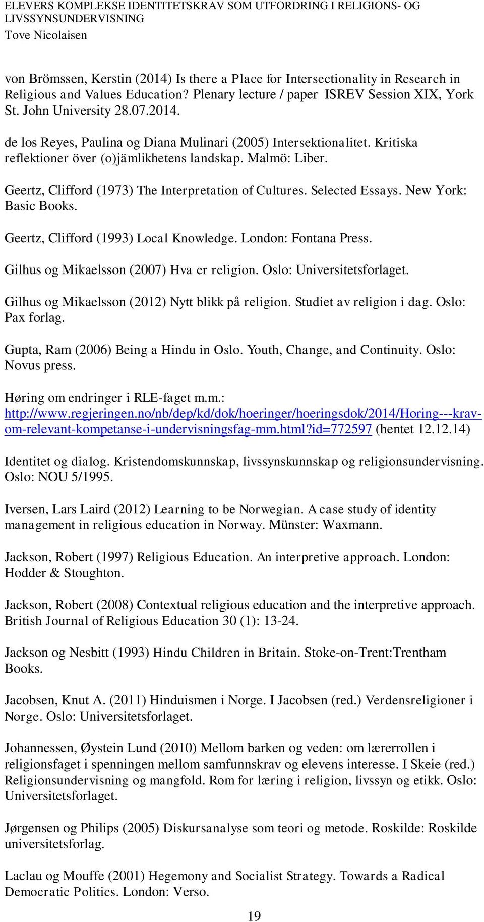 Geertz, Clifford (1993) Local Knowledge. London: Fontana Press. Gilhus og Mikaelsson (2007) Hva er religion. Oslo: Universitetsforlaget. Gilhus og Mikaelsson (2012) Nytt blikk på religion.