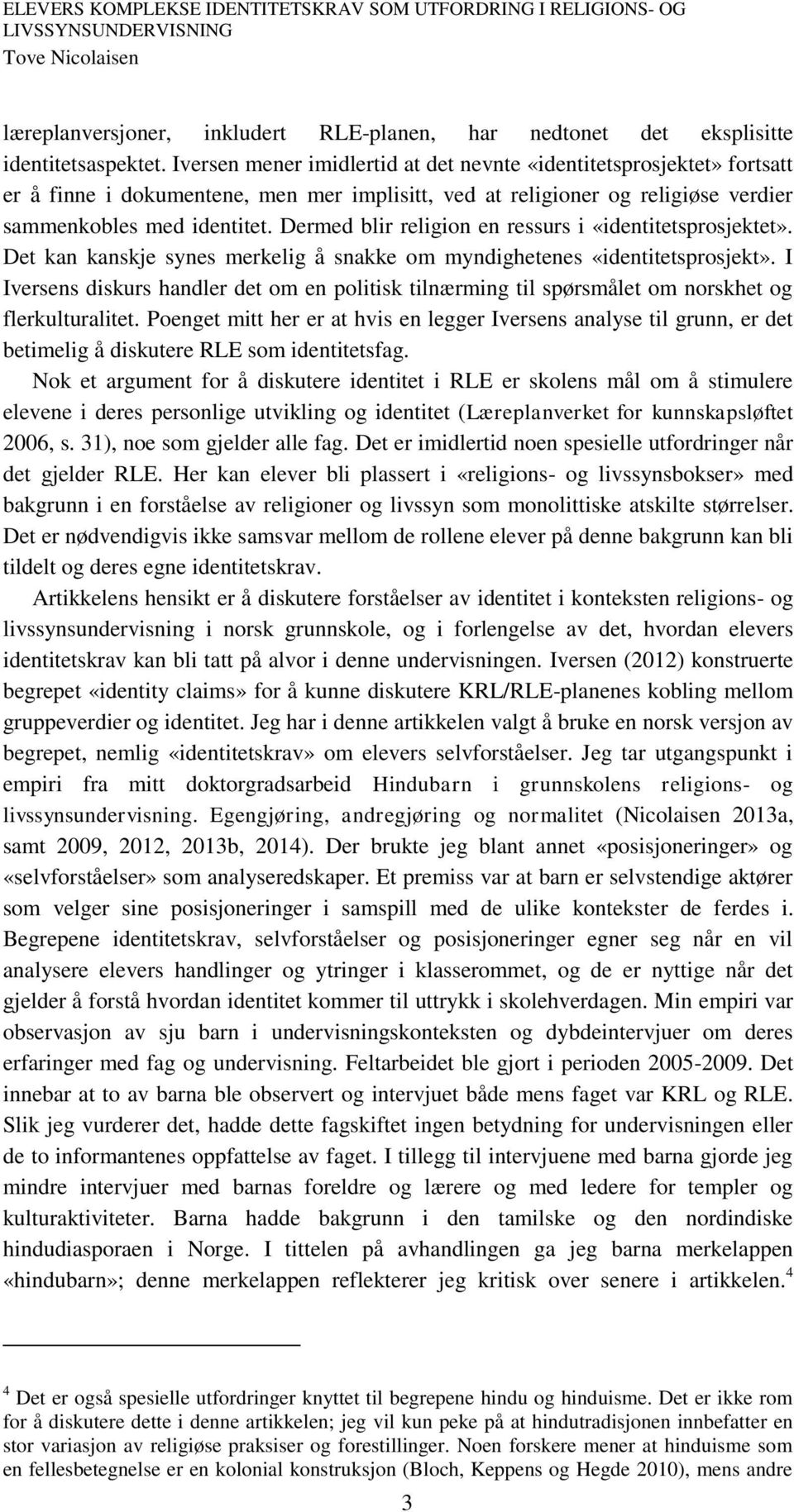 Dermed blir religion en ressurs i «identitetsprosjektet». Det kan kanskje synes merkelig å snakke om myndighetenes «identitetsprosjekt».