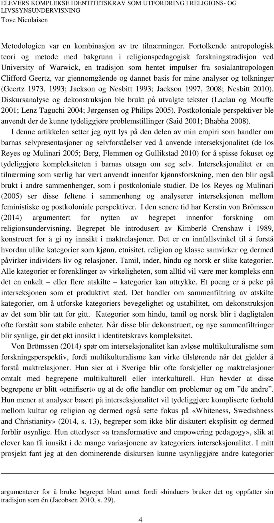 var gjennomgående og dannet basis for mine analyser og tolkninger (Geertz 1973, 1993; Jackson og Nesbitt 1993; Jackson 1997, 2008; Nesbitt 2010).