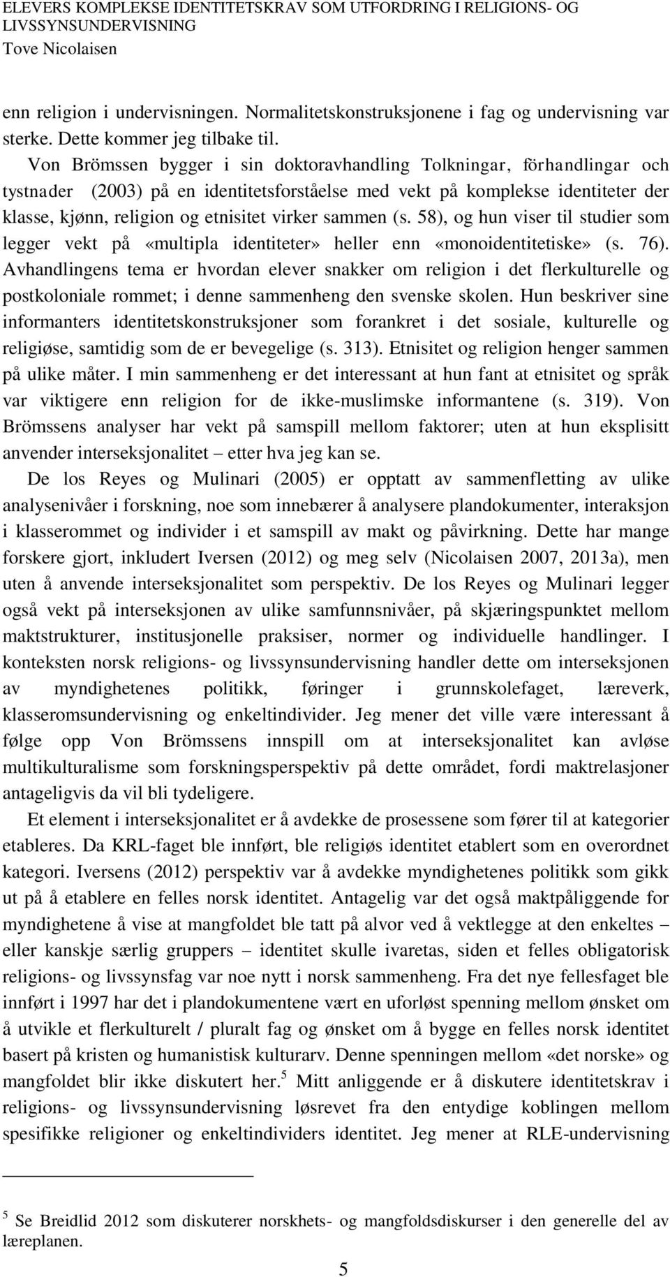 sammen (s. 58), og hun viser til studier som legger vekt på «multipla identiteter» heller enn «monoidentitetiske» (s. 76).