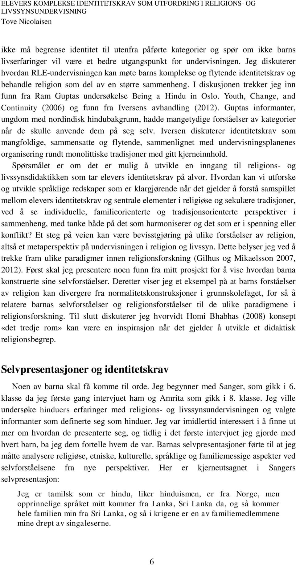 I diskusjonen trekker jeg inn funn fra Ram Guptas undersøkelse Being a Hindu in Oslo. Youth, Change, and Continuity (2006) og funn fra Iversens avhandling (2012).