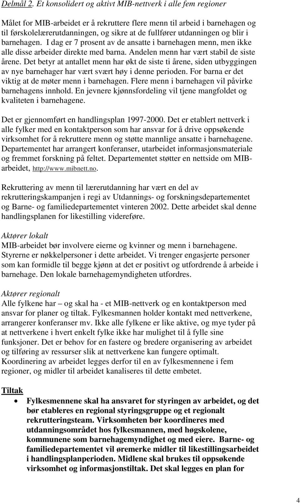 utdanningen og blir i barnehagen. I dag er 7 prosent av de ansatte i barnehagen menn, men ikke alle disse arbeider direkte med barna. Andelen menn har vært stabil de siste årene.