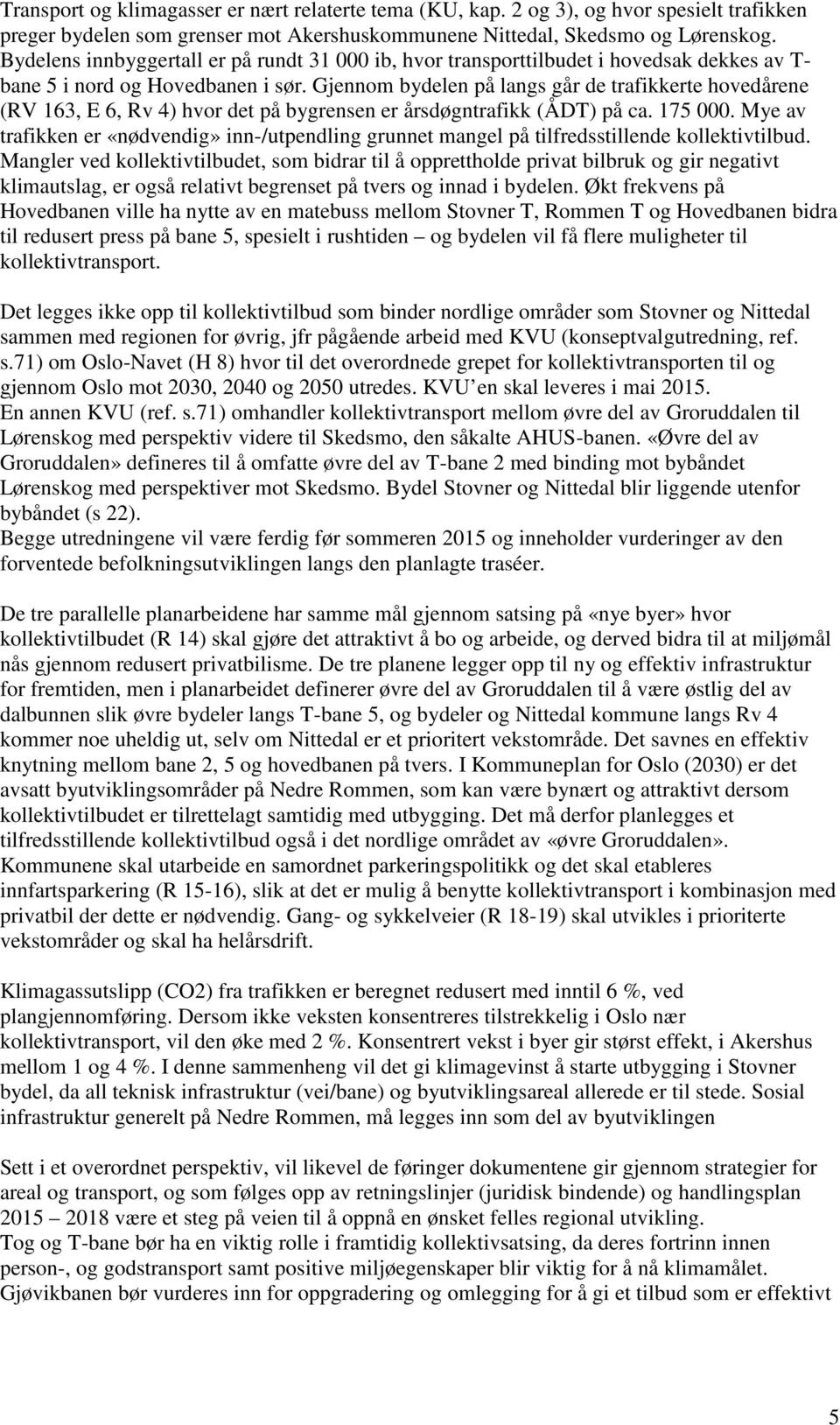 Gjennom bydelen på langs går de trafikkerte hovedårene (RV 163, E 6, Rv 4) hvor det på bygrensen er årsdøgntrafikk (ÅDT) på ca. 175 000.