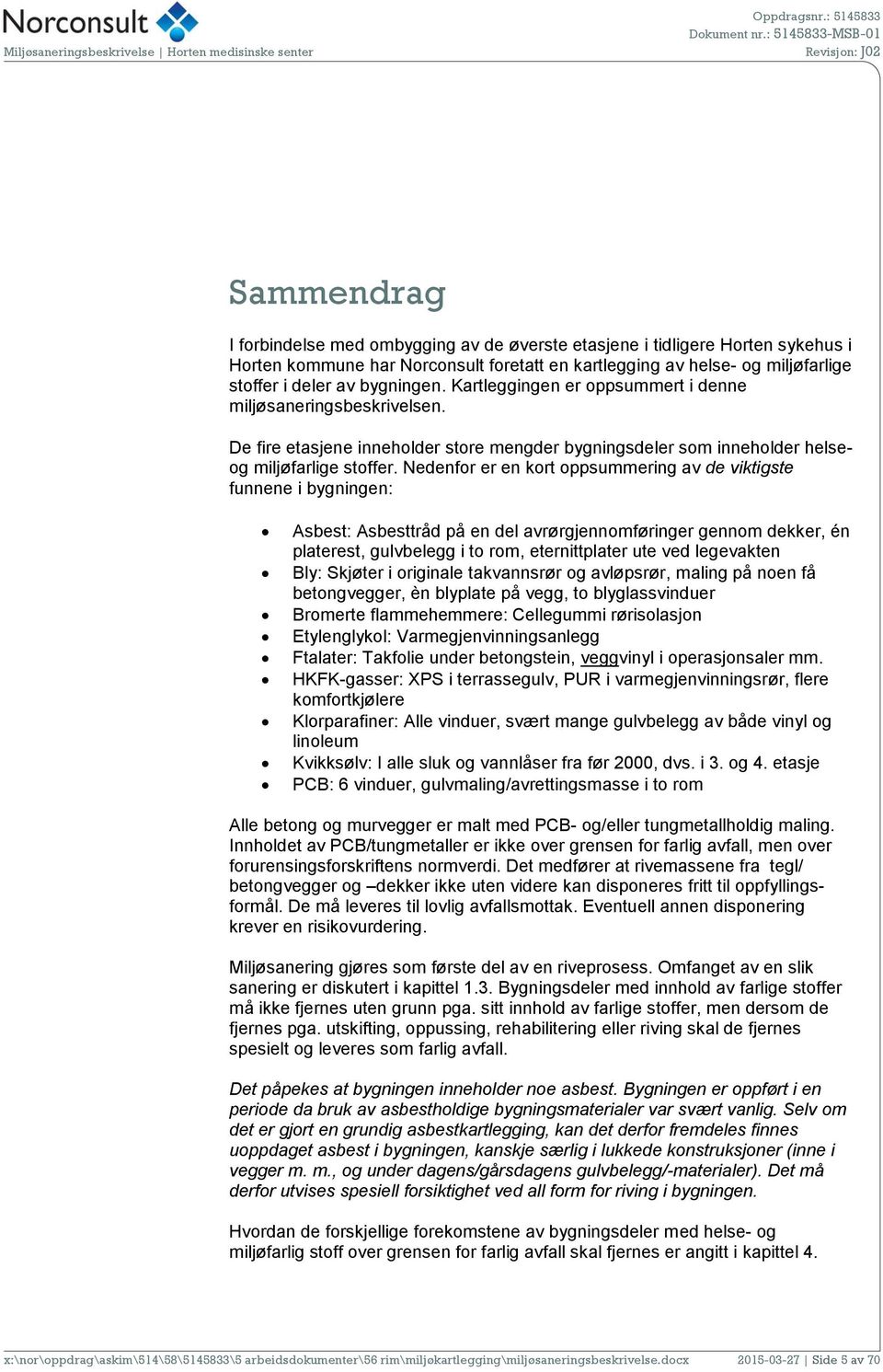 Nedenfor er en kort oppsummering av de viktigste funnene i bygningen: Asbest: Asbesttråd på en del avrørgjennomføringer gennom dekker, én platerest, gulvbelegg i to rom, eternittplater ute ved