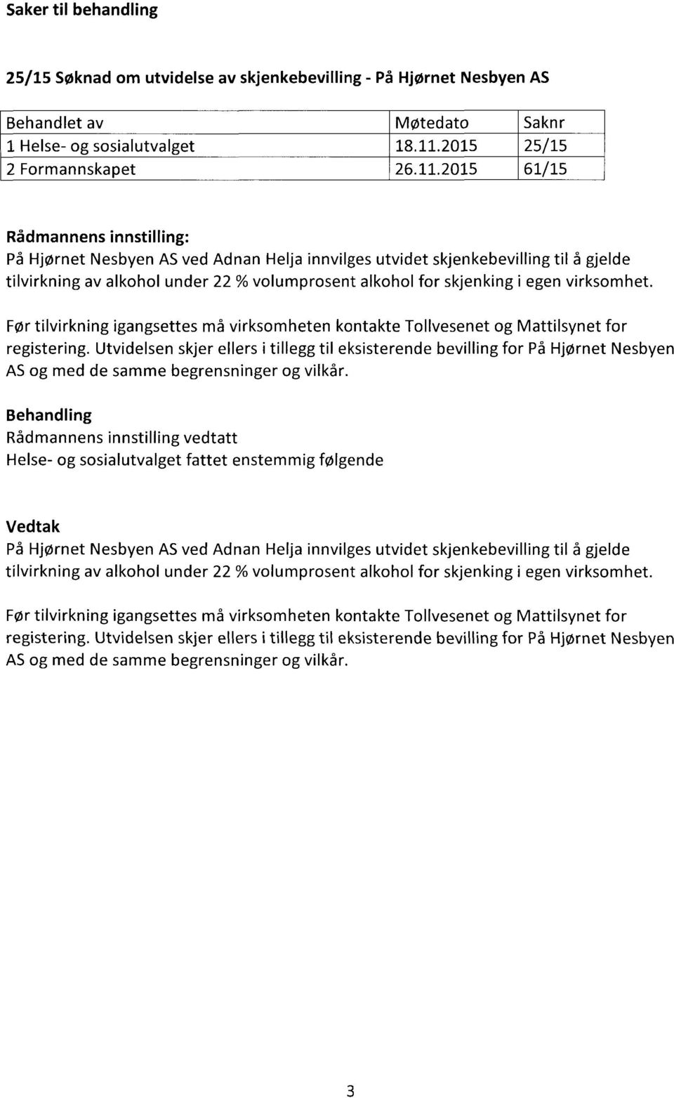 2015 61/15 Rådmannens innstilling: På Hjørnet Nesbyen AS ved Adnan Helja innvilges utvidet skjenkebevilling til å gjelde tilvirkning av alkohol under 22 % volumprosent alkohol for skjenking i egen