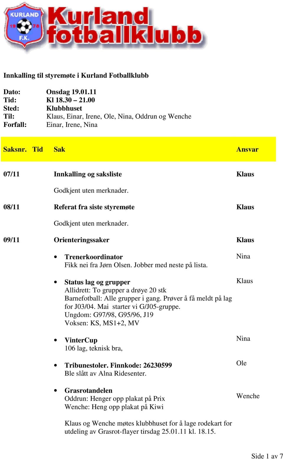 08/11 Referat fra siste styremøte Godkjent uten merknader. 09/11 Orienteringssaker Trenerkoordinator Fikk nei fra Jørn Olsen. Jobber med neste på lista.