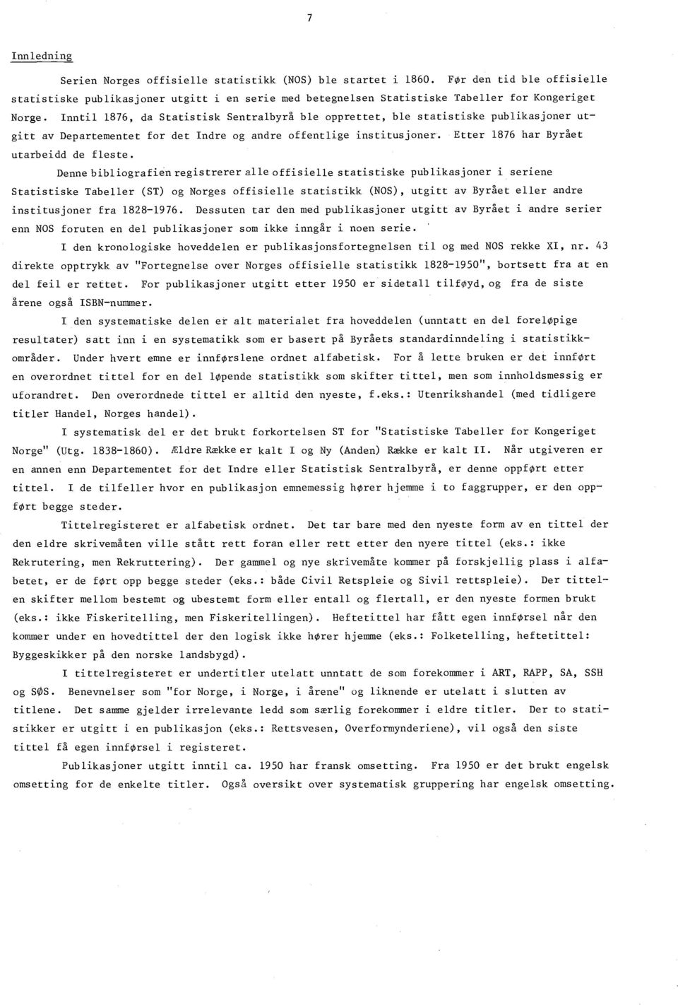 Inntil 1876, da Statistisk Sentralbyrå ble opprettet, ble statistiske publikasjoner utgitt av Departementet for det Indre og andre offentlige institusjoner. Etter 1876 har Byrået utarbeidd de fleste.