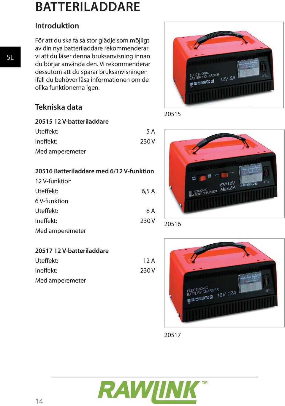 Tekniska data 20515 12 V-batteriladdare Uteffekt: Ineffekt: Med amperemeter 5 A 230 V 20515 20516 Batteriladdare med 6/12 V-funktion 12 V-funktion