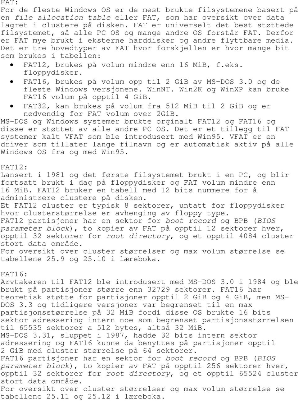 Det er tre hovedtyper av FAT hvor forskjellen er hvor mange bit som brukes i tabellen: FAT12, brukes på volum mindre enn 16 MiB, f.eks. floppydisker. FAT16, brukes på volum opp til 2 GiB av MS-DOS 3.