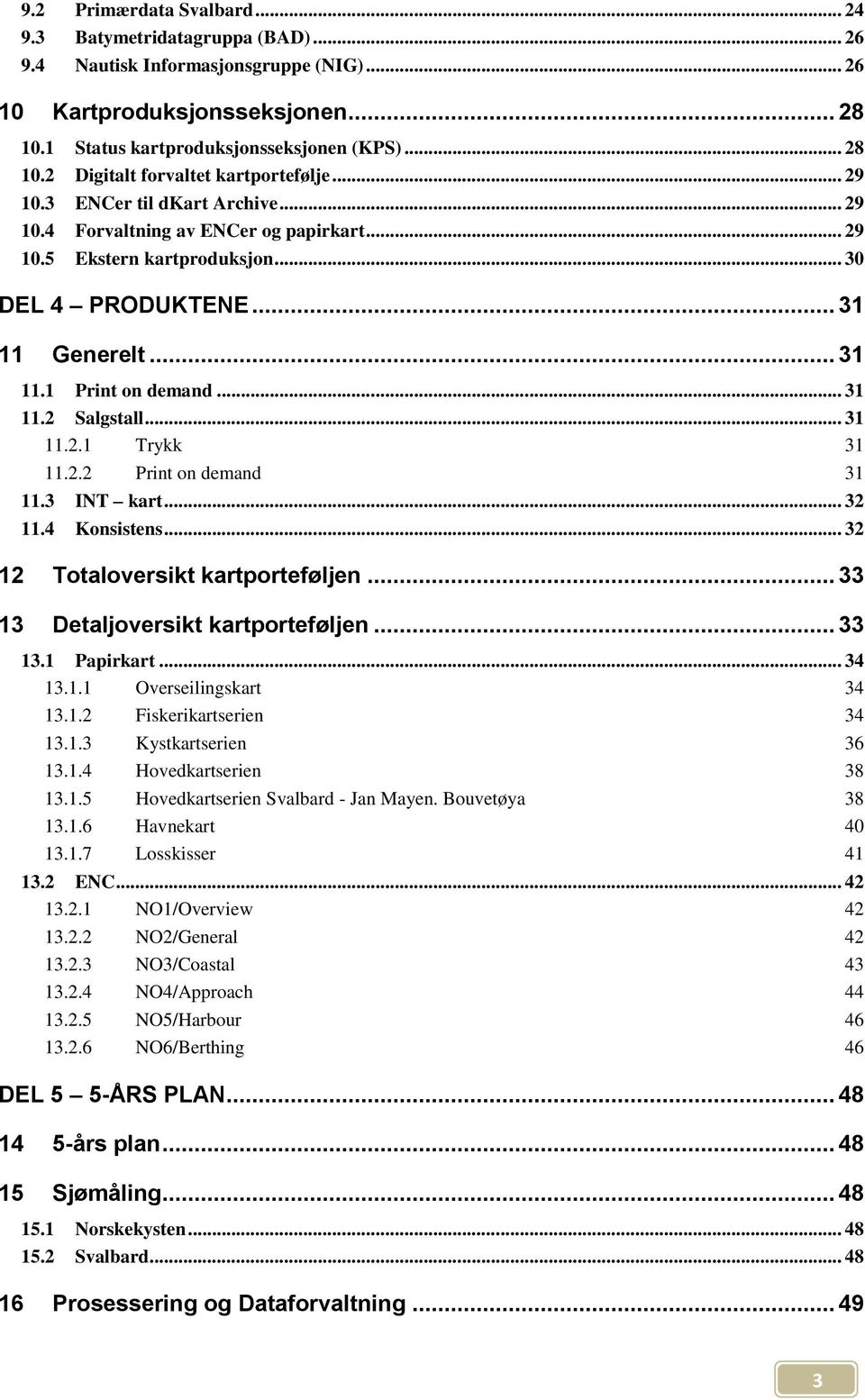 .. 31 11.2.1 Trykk 31 11.2.2 Print on demand 31 11.3 INT kart... 32 11.4 Konsistens... 32 12 Totaloversikt kartporteføljen... 33 13 Detaljoversikt kartporteføljen... 33 13.1 Papirkart... 34 13.1.1 Overseilingskart 34 13.