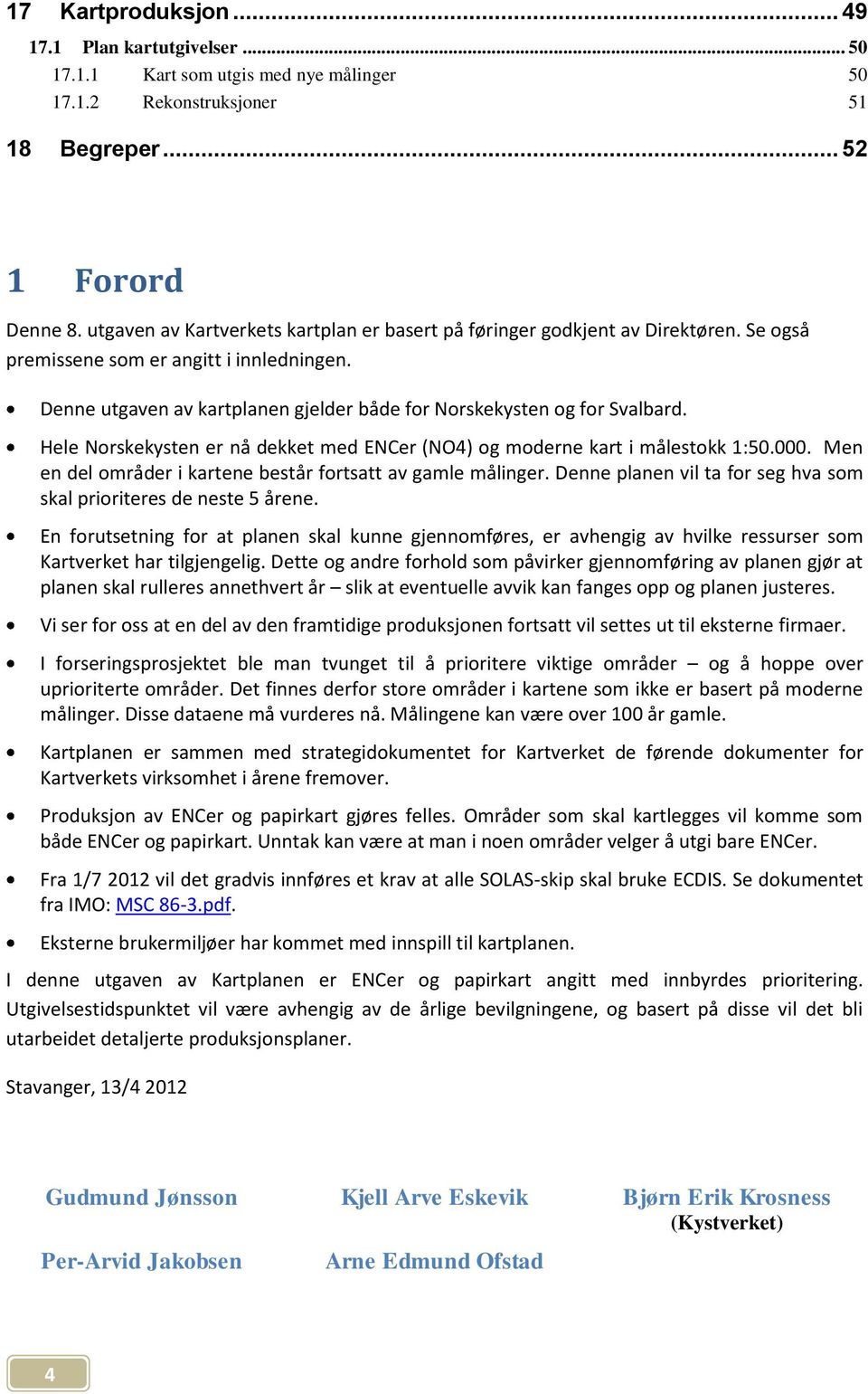 Denne utgaven av kartplanen gjelder både for Norskekysten og for Svalbard. Hele Norskekysten er nå dekket med ENCer (NO4) og moderne kart i målestokk 1:50.000.