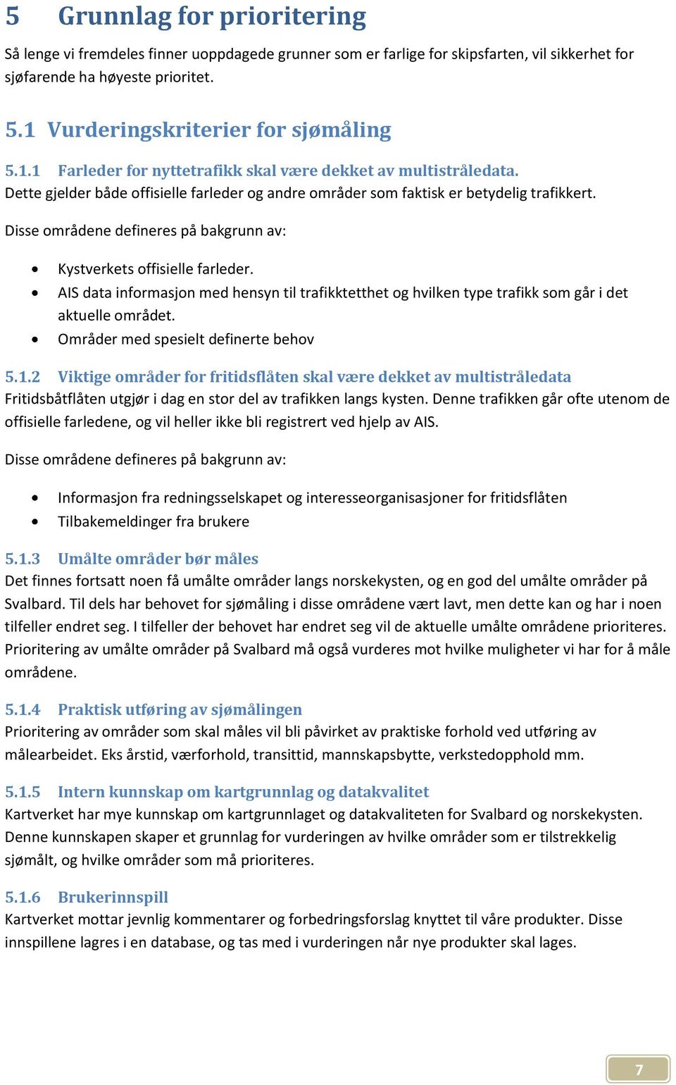 Disse områdene defineres på bakgrunn av: Kystverkets offisielle farleder. AIS data informasjon med hensyn til trafikktetthet og hvilken type trafikk som går i det aktuelle området.