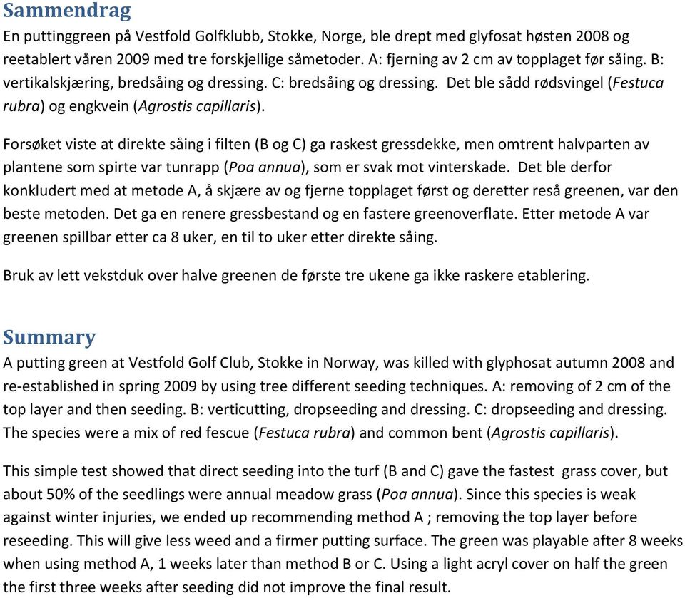 Forsøket viste at direkte såing i filten (B og C) ga raskest gressdekke, men omtrent halvparten av plantene som spirte var tunrapp (Poa annua), som er svak mot vinterskade.