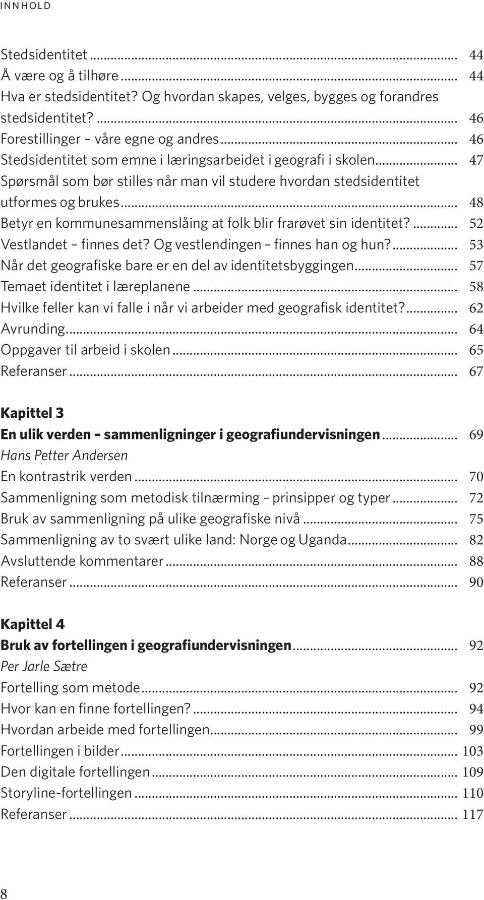 .. 48 Betyr en kommunesammenslåing at folk blir frarøvet sin identitet?... 52 Vestlandet finnes det? Og vestlendingen finnes han og hun?... 53 Når det geografiske bare er en del av identitetsbyggingen.