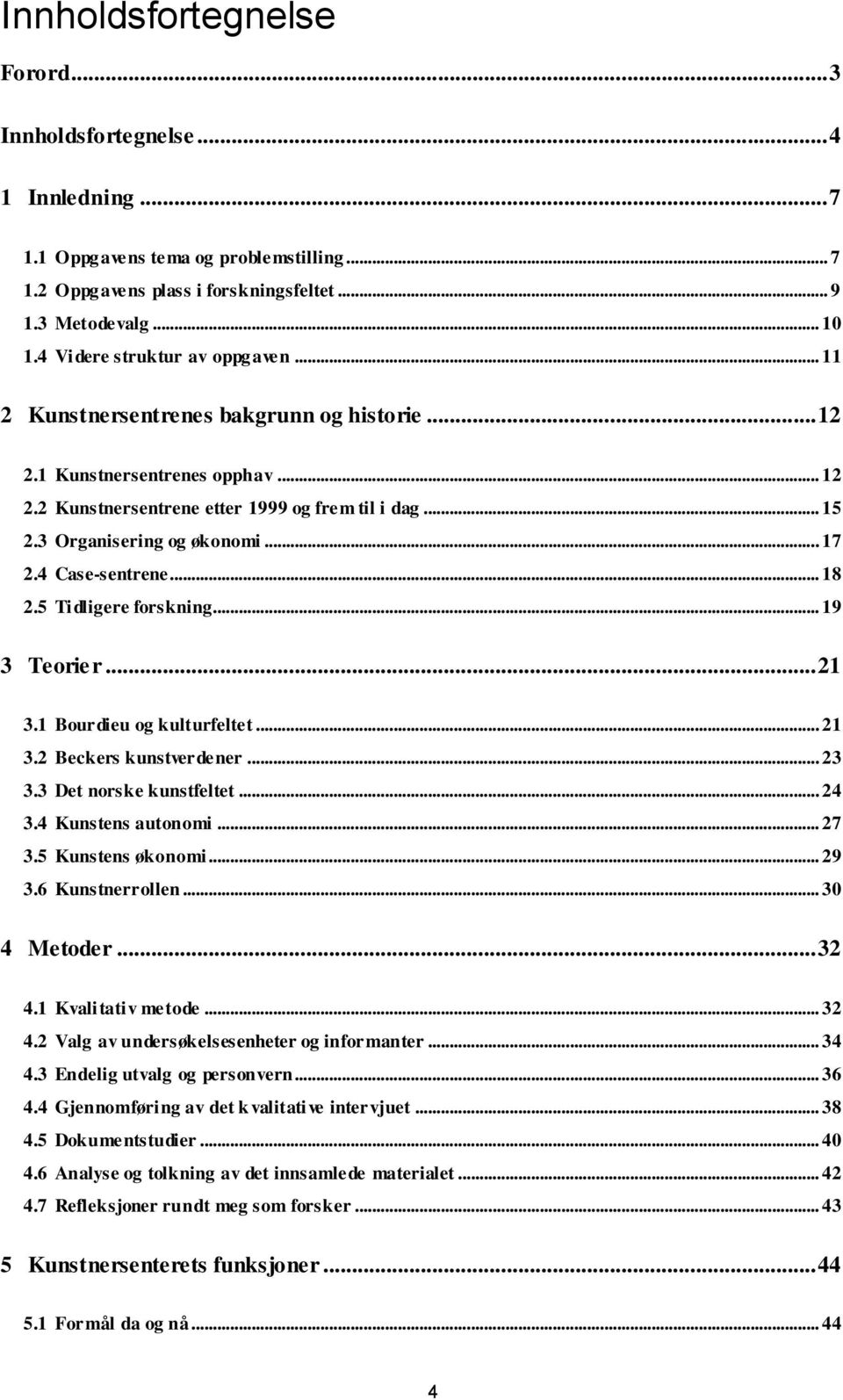 3 Organisering og økonomi... 17 2.4 Case-sentrene... 18 2.5 Tidligere forskning... 19 3 Teorier... 21 3.1 Bourdieu og kulturfeltet... 21 3.2 Beckers kunstverdener... 23 3.3 Det norske kunstfeltet.