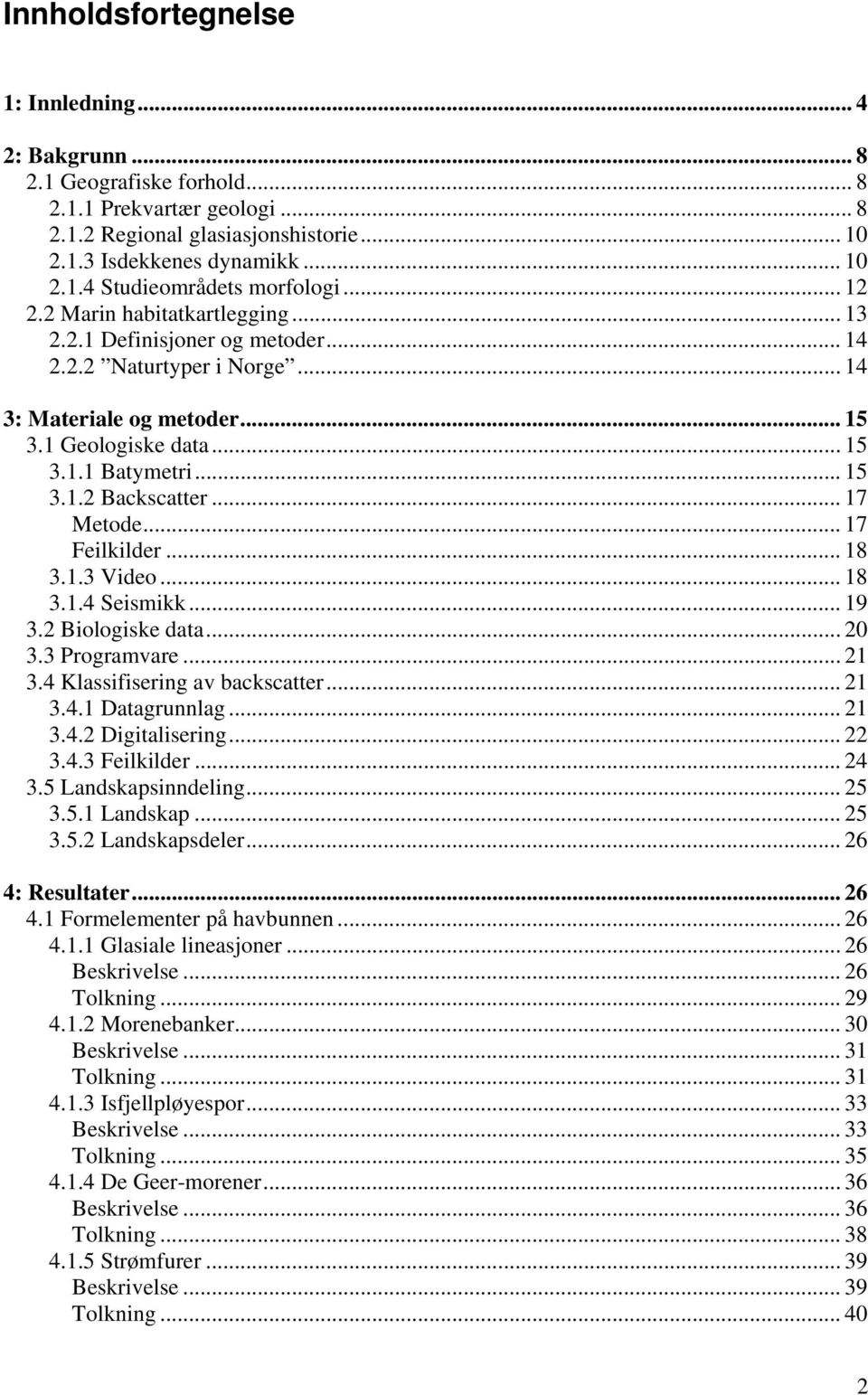 .. 17 Metode... 17 Feilkilder... 18 3.1.3 Video... 18 3.1.4 Seismikk... 19 3.2 Biologiske data... 20 3.3 Programvare... 21 3.4 Klassifisering av backscatter... 21 3.4.1 Datagrunnlag... 21 3.4.2 Digitalisering.