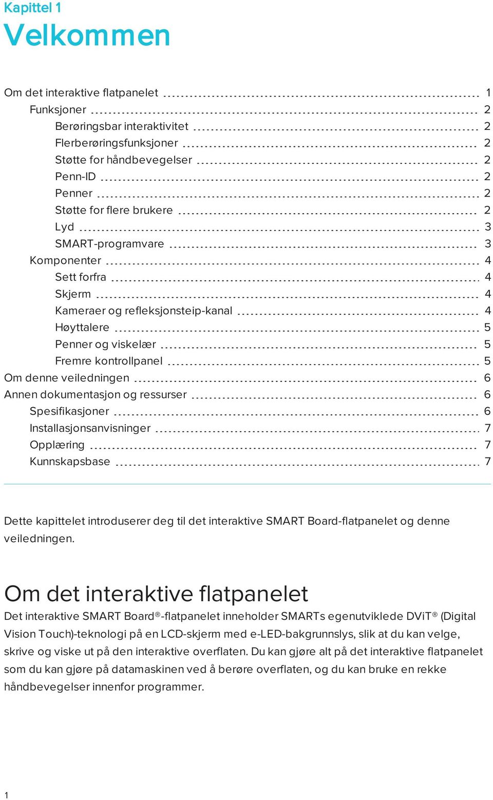 og ressurser 6 Spesifikasjoner 6 Installasjonsanvisninger 7 Opplæring 7 Kunnskapsbase 7 Dette kapittelet introduserer deg til det interaktive SMART Board-flatpanelet og denne veiledningen.