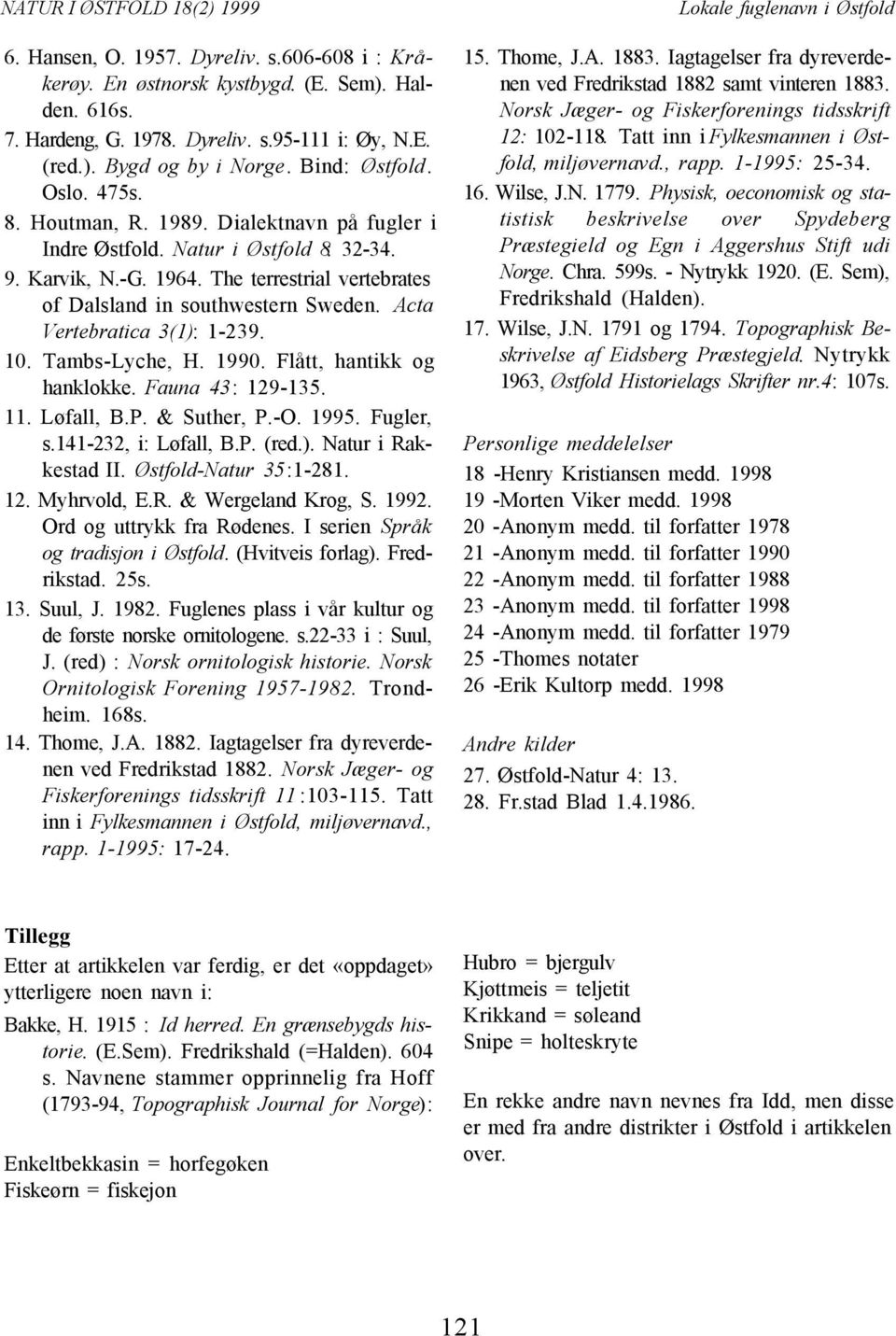 Acta Vertebratica 3(1): 1-239. 10. Tambs-Lyche, H. 1990. Flått, hantikk og hanklokke. Fauna 43: 129-135. 11. Løfall, B.P. & Suther, P.-O. 1995. Fugler, s.141-232, i: Løfall, B.P. (red.). Natur i Rakkestad II.