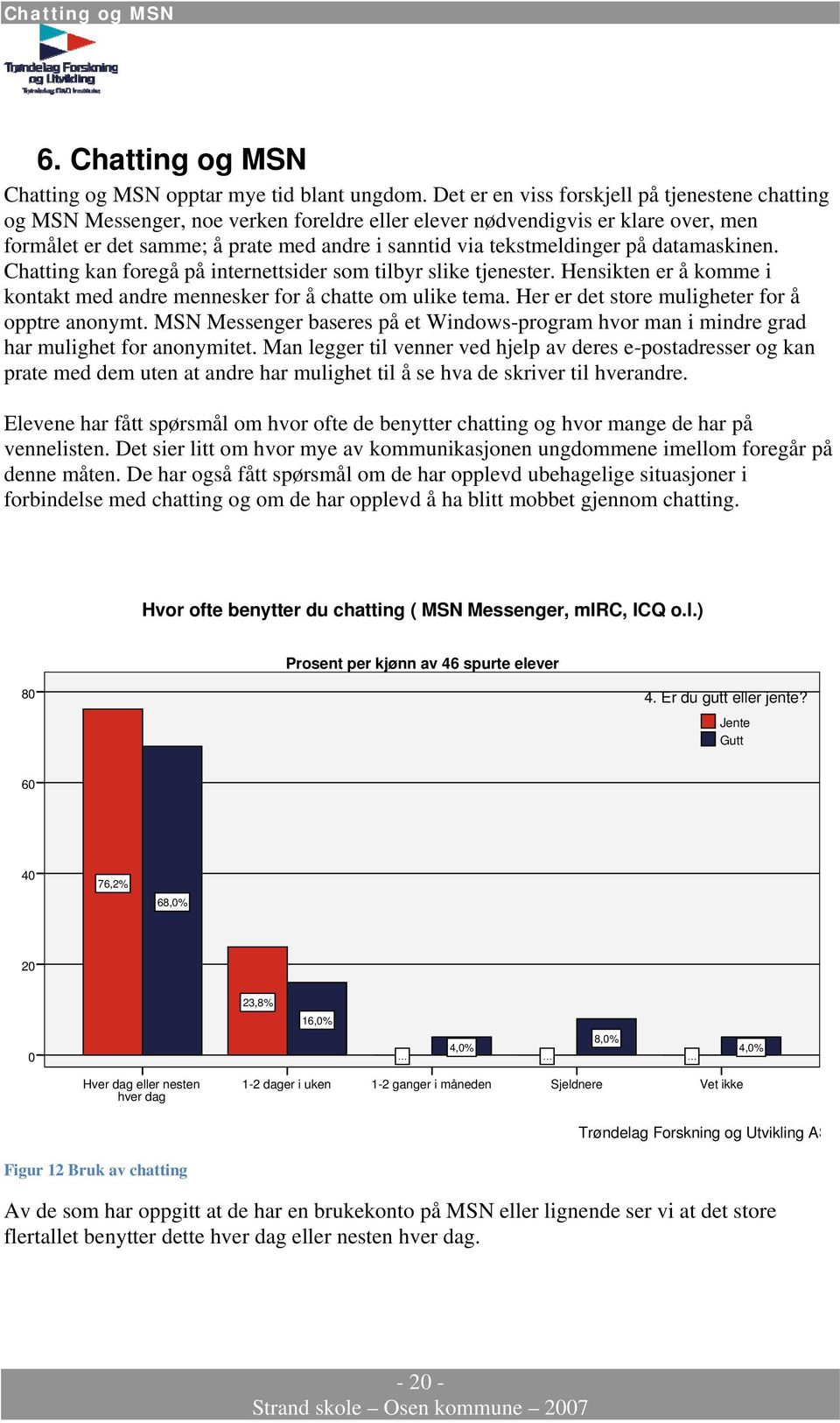 tekstmeldinger på datamaskinen. Chatting kan foregå på internettsider som tilbyr slike tjenester. Hensikten er å komme i kontakt med andre mennesker for å chatte om ulike tema.