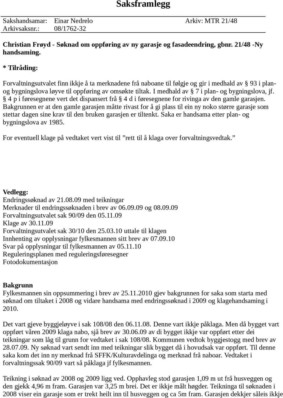 I medhald av 7 i plan- og bygningslova, jf. 4 p i føresegnene vert det dispansert frå 4 d i føresegnene for rivinga av den gamle garasjen.