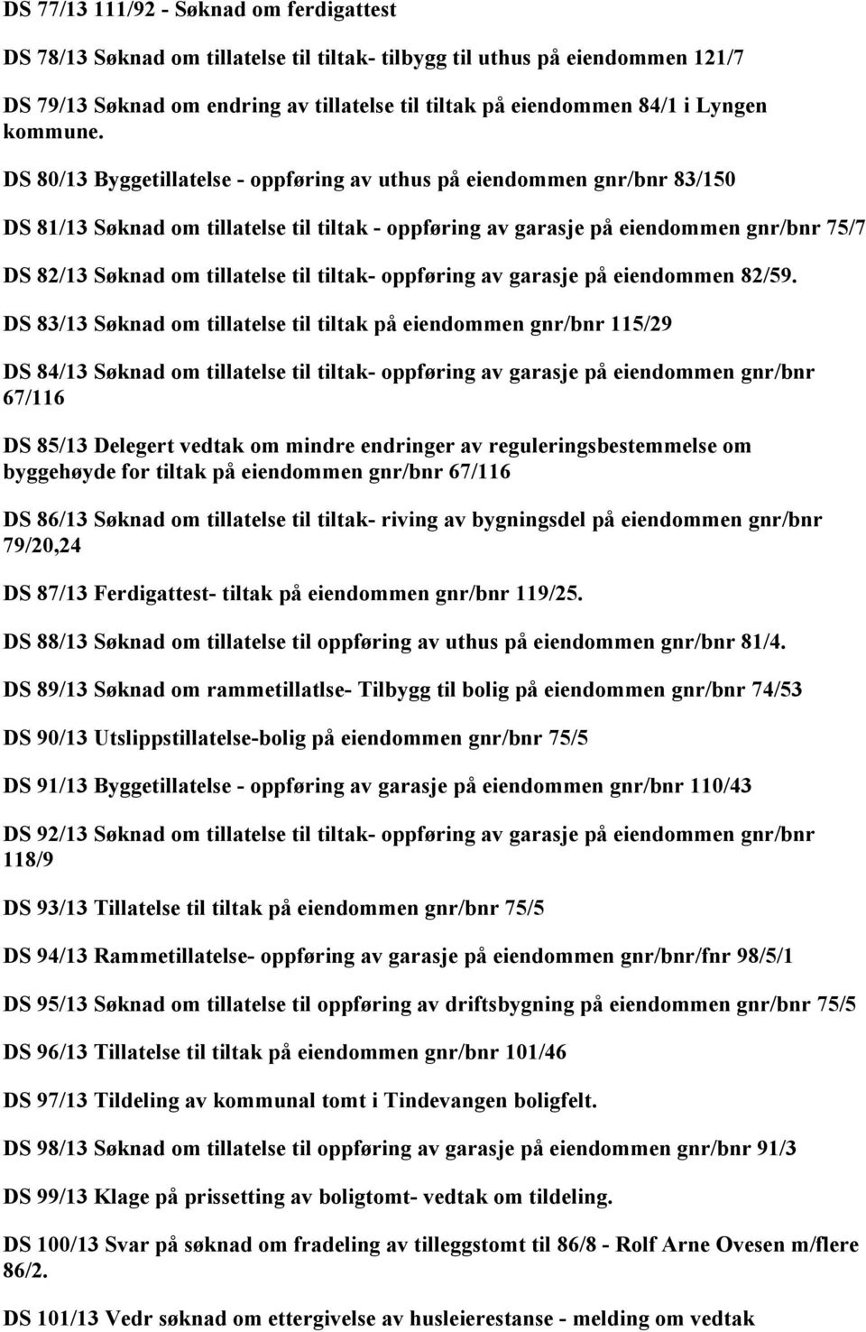 DS 80/13 Byggetillatelse - oppføring av uthus på eiendommen gnr/bnr 83/150 DS 81/13 Søknad om tillatelse til tiltak - oppføring av garasje på eiendommen gnr/bnr 75/7 DS 82/13 Søknad om tillatelse til