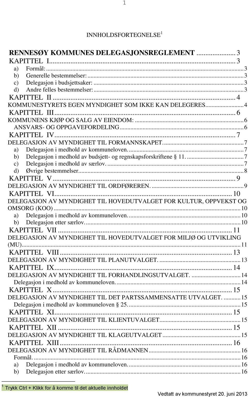 .. 7 DELEGASJON AV MYNDIGHET TIL FORMANNSKAPET.... 7 a) Delegasjon i medhold av kommuneloven.... 7 b) Delegasjon i medhold av budsjett- og regnskapsforskriftene 11.