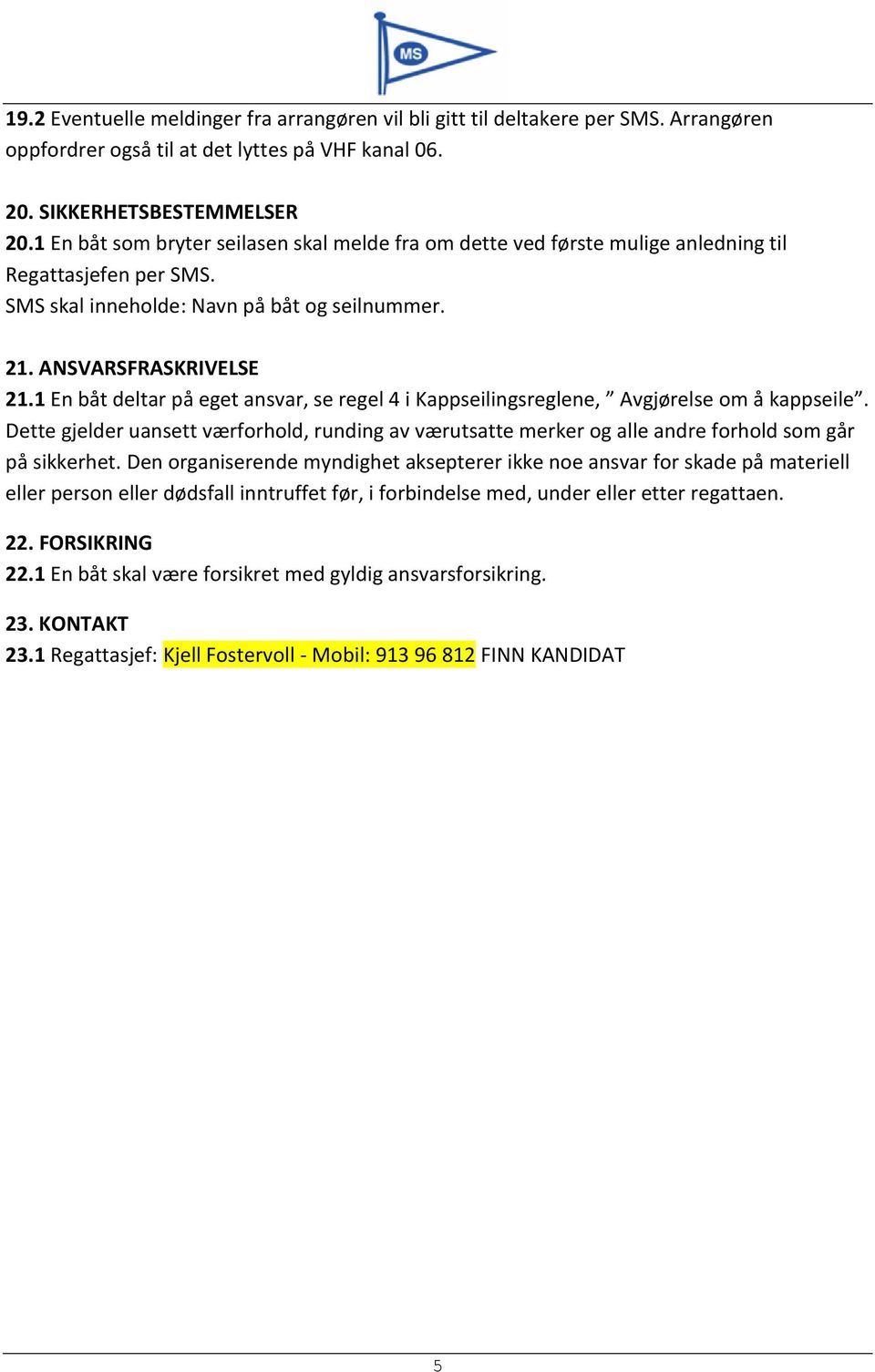 1 En båt deltar på eget ansvar, se regel 4 i Kappseilingsreglene, Avgjørelse om å kappseile. Dette gjelder uansett værforhold, runding av værutsatte merker og alle andre forhold som går på sikkerhet.