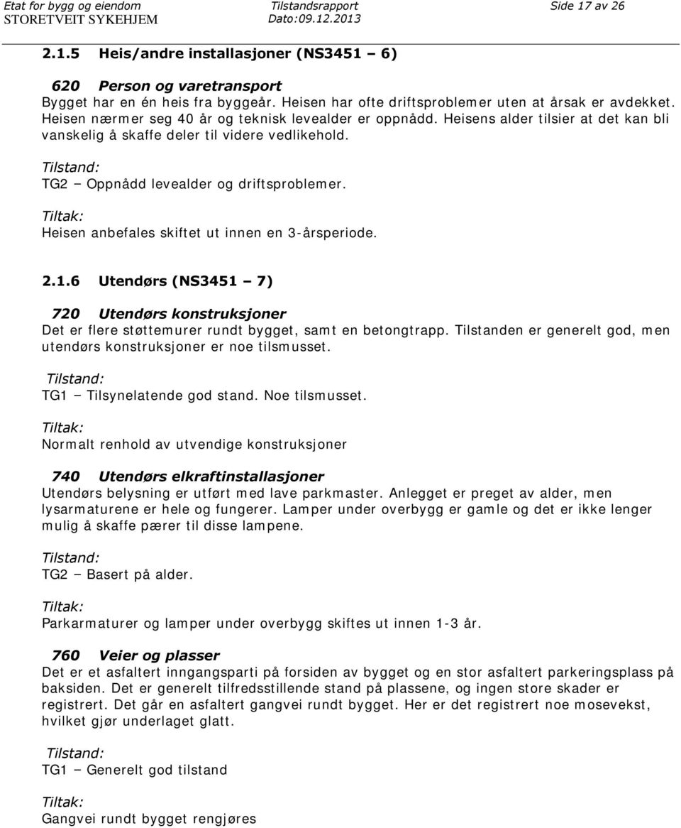 Heisens alder tilsier at det kan bli vanskelig å skaffe deler til videre vedlikehold. Tilstand: TG2 Oppnådd levealder og driftsproblemer. Tiltak: Heisen anbefales skiftet ut innen en 3-årsperiode. 2.