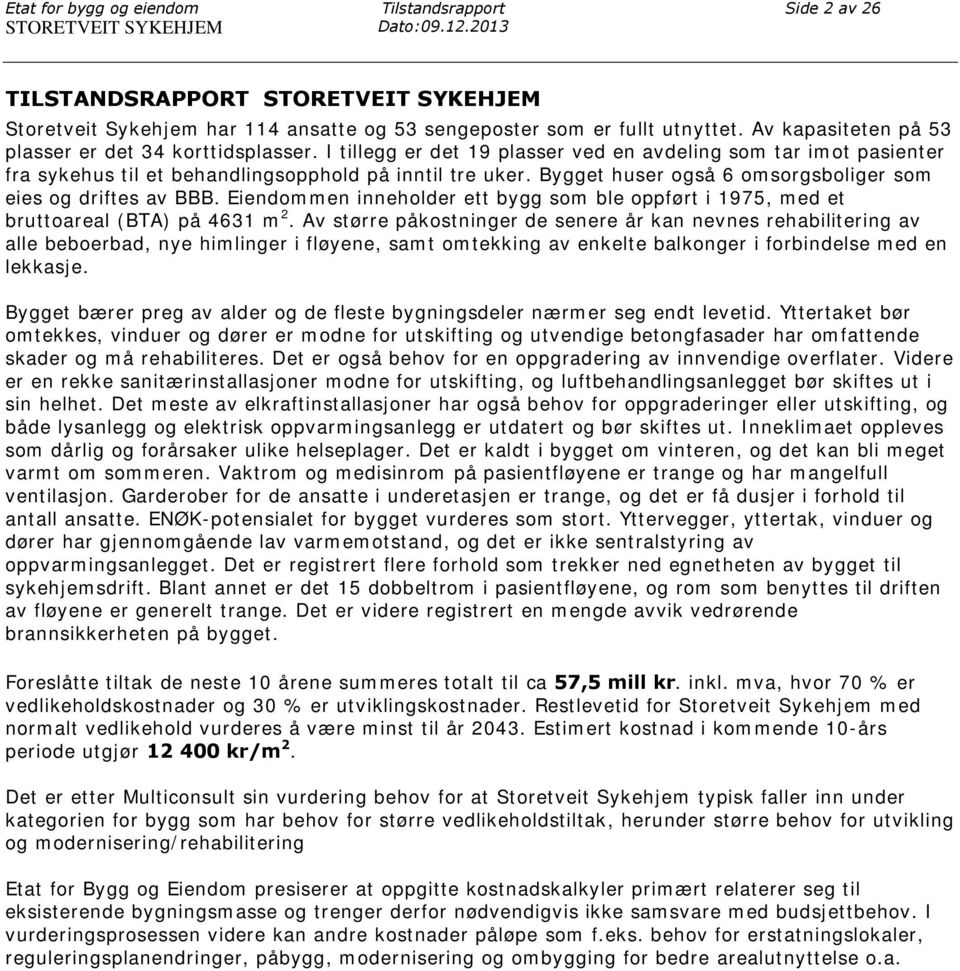 I tillegg er det 19 plasser ved en avdeling som tar imot pasienter fra sykehus til et behandlingsopphold på inntil tre uker. Bygget huser også 6 omsorgsboliger som eies og driftes av BBB.