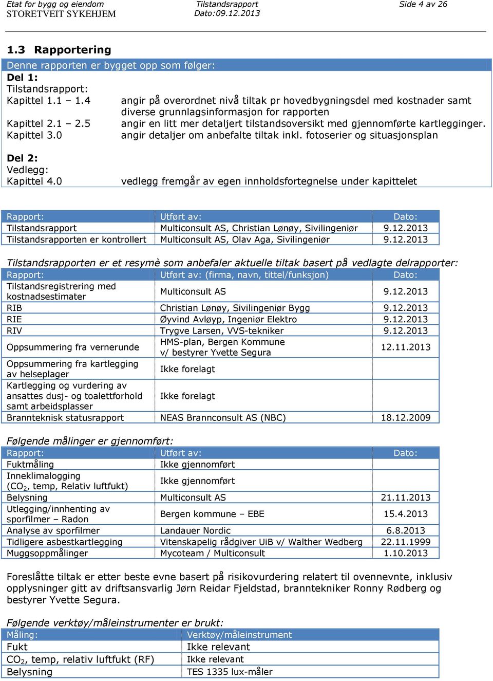 5 angir en litt mer detaljert tilstandsoversikt med gjennomførte kartlegginger. Kapittel 3.0 angir detaljer om anbefalte tiltak inkl. fotoserier og situasjonsplan Del 2: Vedlegg: Kapittel 4.