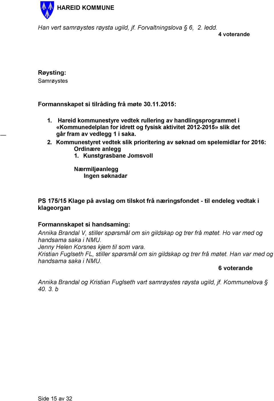12-2015» slik det går fram av vedlegg 1 i saka. 2. Kommunestyret vedtek slik prioritering av søknad om spelemidlar for 2016: Ordinære anlegg 1.
