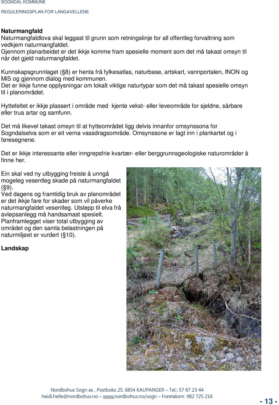 Kunnskapsgrunnlaget ( 8) er henta frå fylkesatlas, naturbase, artskart, vannportalen, INON og MiS og gjennom dialog med kommunen.