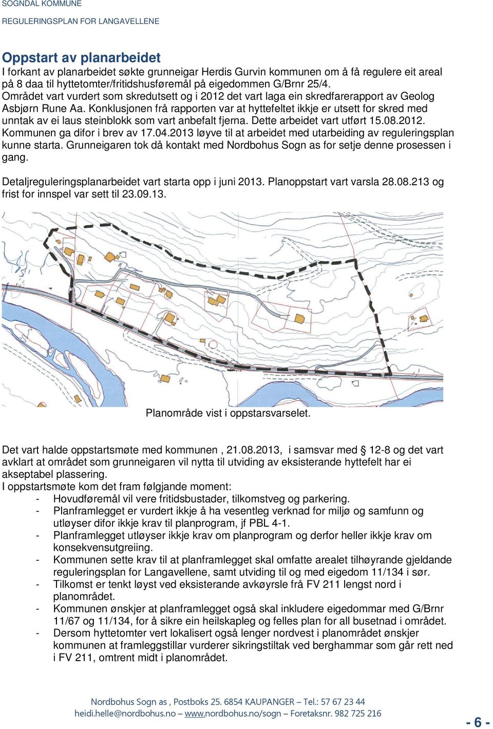 Konklusjonen frå rapporten var at hyttefeltet ikkje er utsett for skred med unntak av ei laus steinblokk som vart anbefalt fjerna. Dette arbeidet vart utført 15.08.2012.