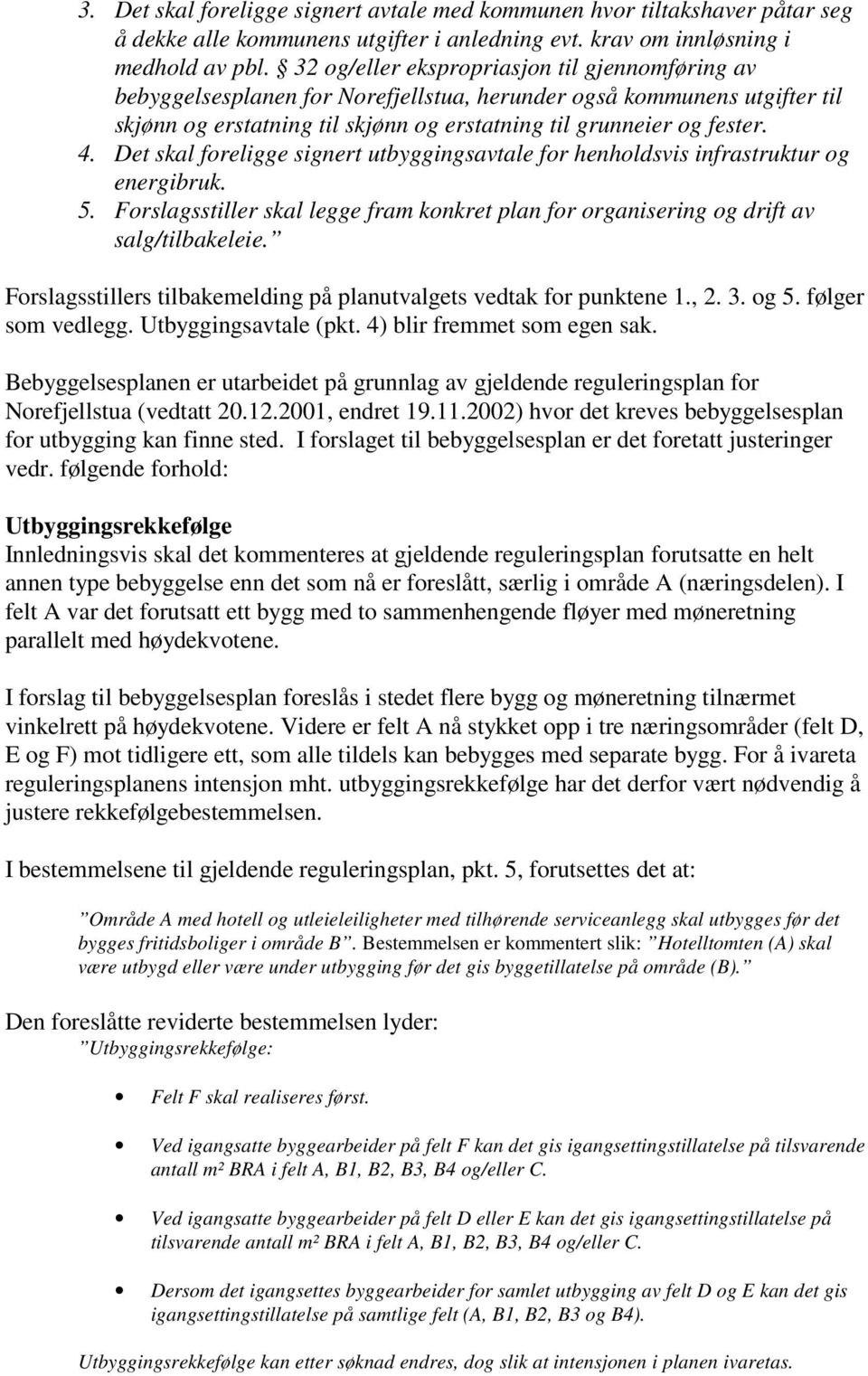 Det skal foreligge signert utbyggingsavtale for henholdsvis infrastruktur og energibruk. 5. Forslagsstiller skal legge fram konkret plan for organisering og drift av salg/tilbakeleie.