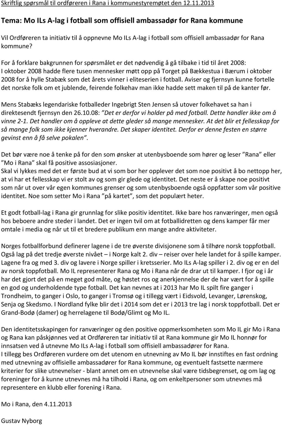 For å forklare bakgrunnen for spørsmålet er det nødvendig å gå tilbake i tid til året 2008: I oktober 2008 hadde flere tusen mennesker møtt opp på Torget på Bækkestua i Bærum i oktober 2008 for å