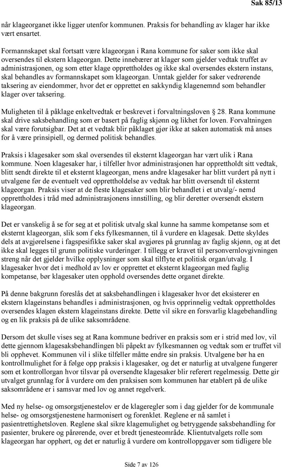 Dette innebærer at klager som gjelder vedtak truffet av administrasjonen, og som etter klage opprettholdes og ikke skal oversendes ekstern instans, skal behandles av formannskapet som klageorgan.